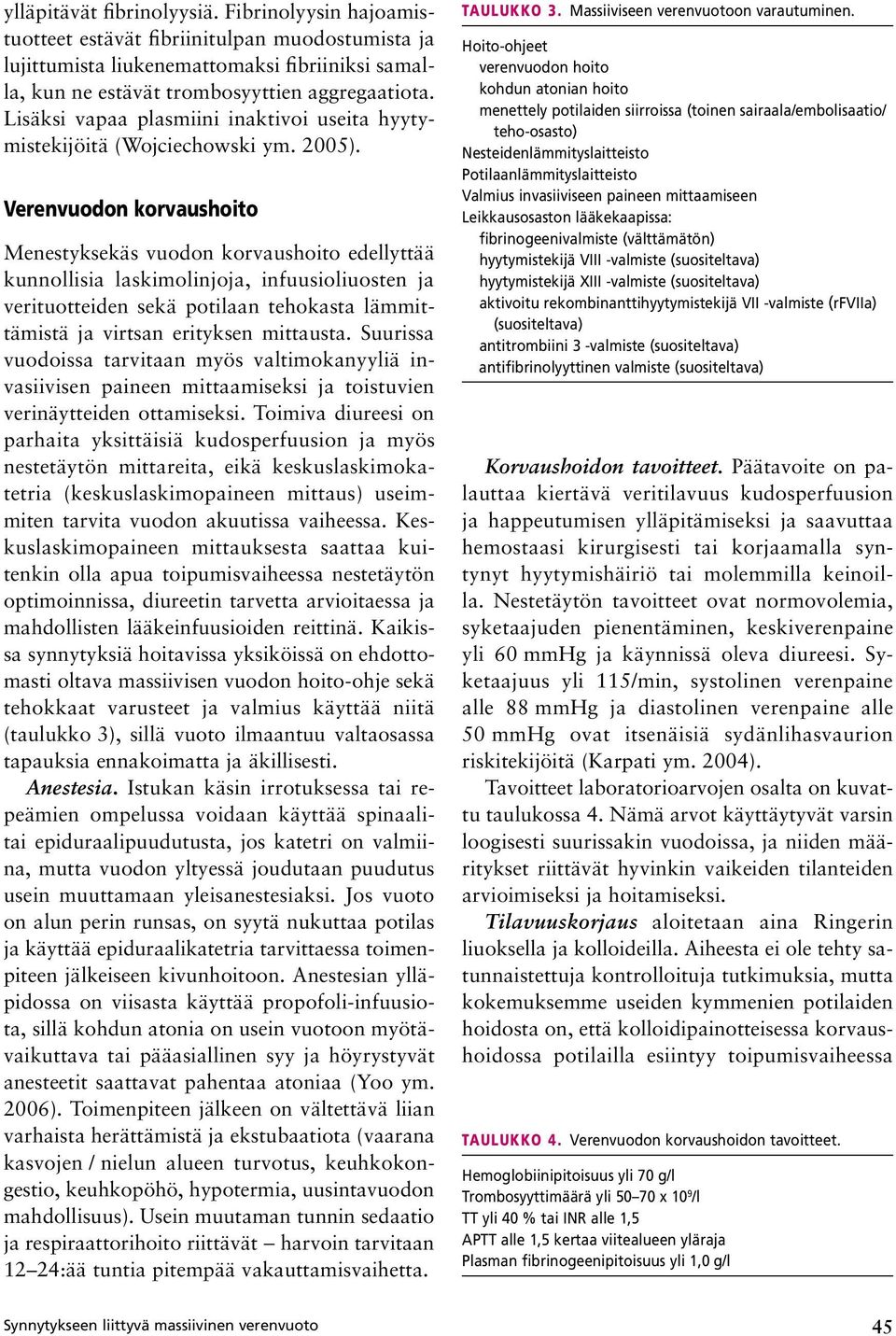 Verenvuodon korvaushoito Menestyksekäs vuodon korvaushoito edellyttää kunnollisia laskimolinjoja, infuusioliuosten ja verituotteiden sekä potilaan tehokasta lämmittämistä ja virtsan erityksen