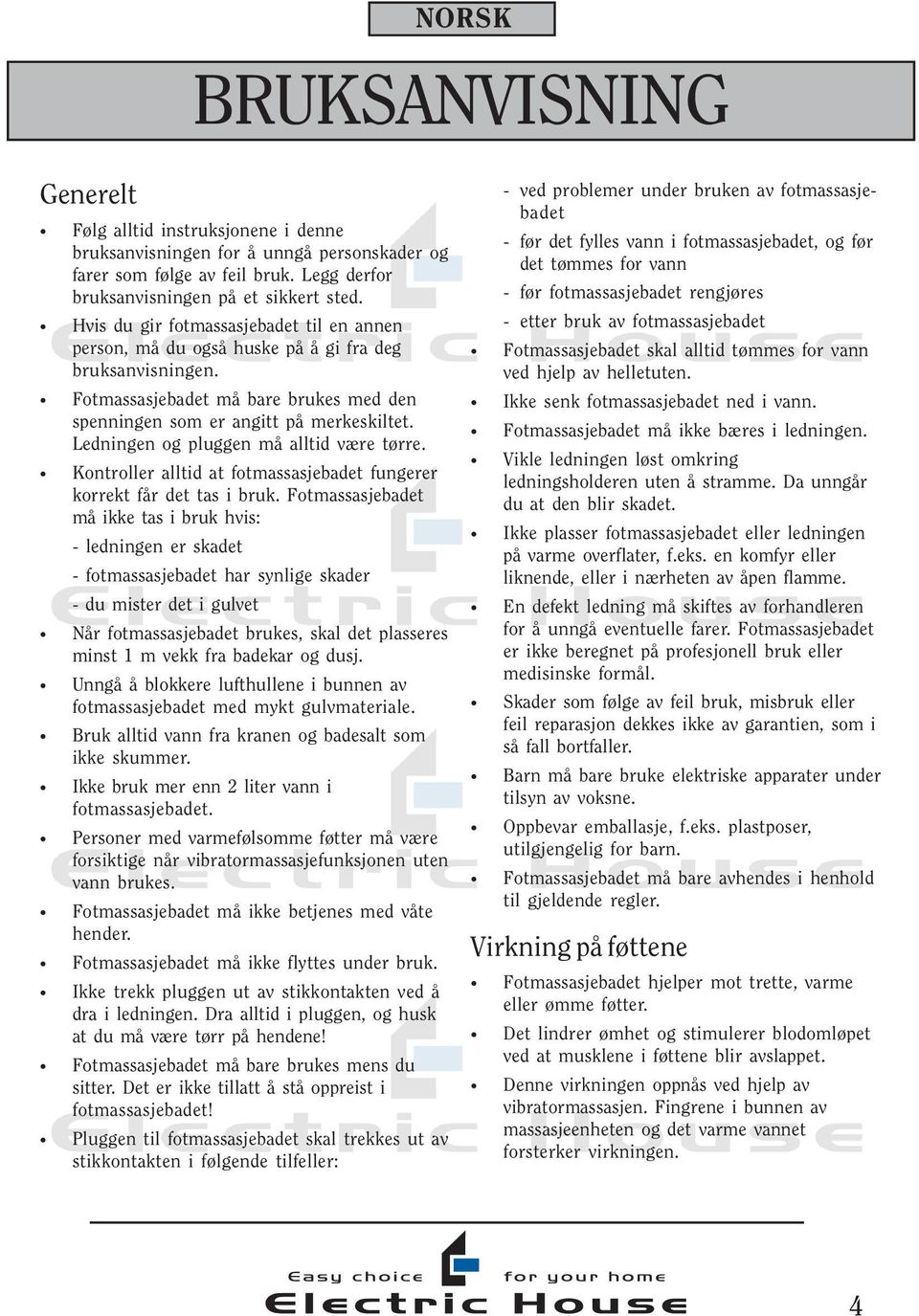 Ledningen og pluggen må alltid være tørre. Kontroller alltid at fotmassasjebadet fungerer korrekt får det tas i bruk.