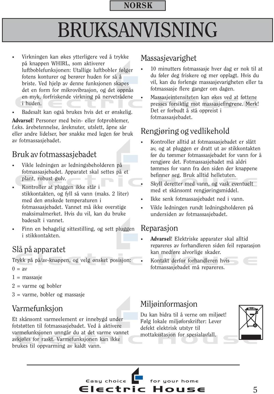 Personer med bein- eller fotproblemer, f.eks. årebetennelse, åreknuter, utslett, åpne sår eller andre lidelser, bør snakke med legen før bruk av fotmassasjebadet.