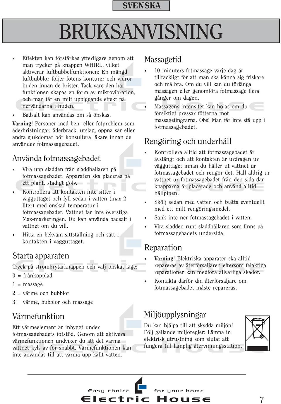 Personer med ben- eller fotproblem som åderbristningar, åderbråck, utslag, öppna sår eller andra sjukdomar bör konsultera läkare innan de använder fotmassagebadet.