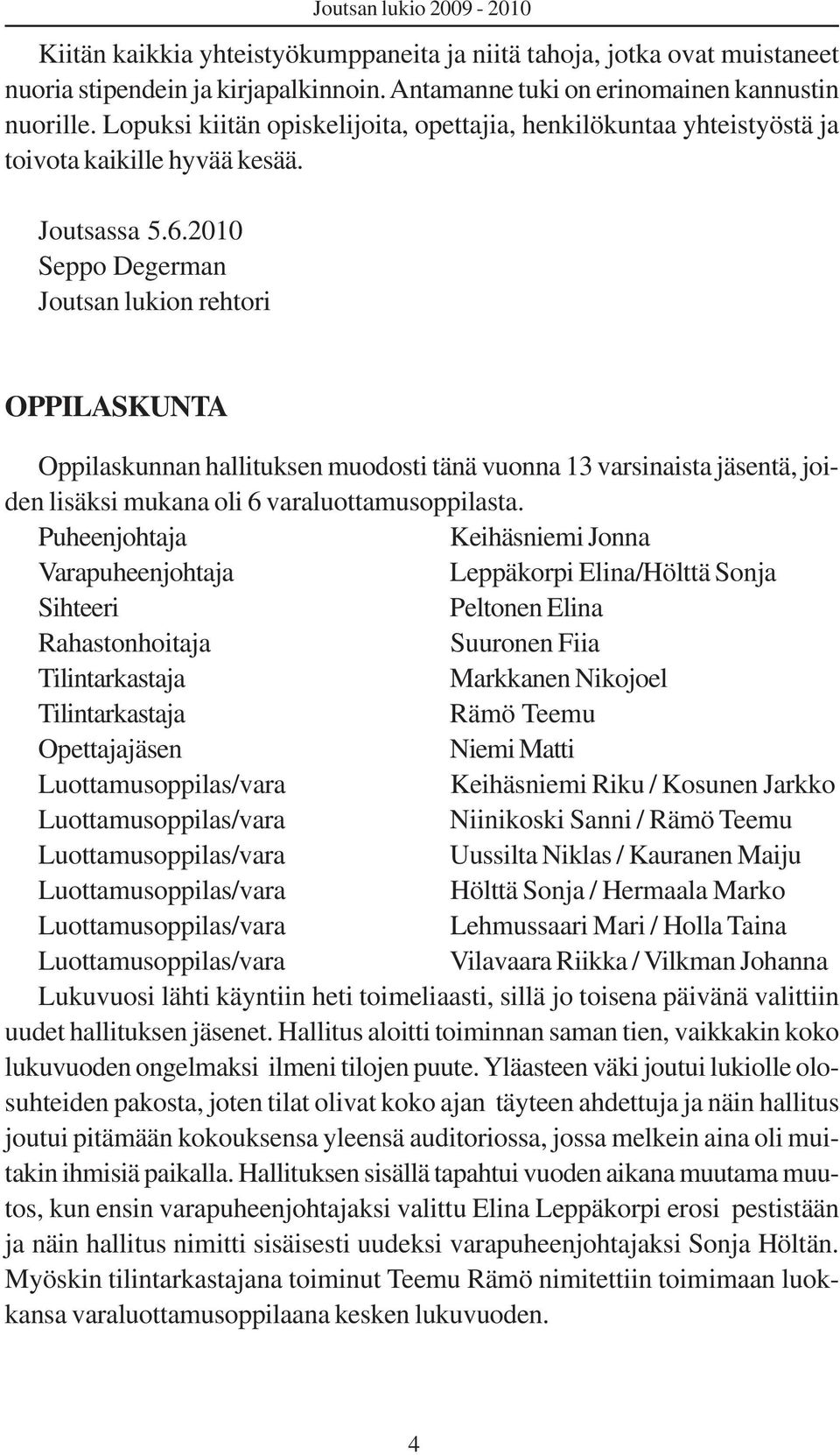 2010 Seppo Degerman Joutsan lukion rehtori OPPILASKUNTA Oppilaskunnan hallituksen muodosti tänä vuonna 13 varsinaista jäsentä, joiden lisäksi mukana oli 6 varaluottamusoppilasta.