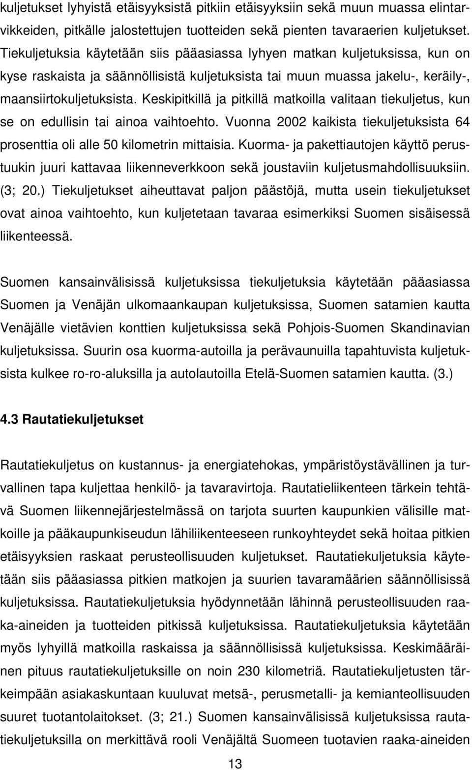 Keskipitkillä ja pitkillä matkoilla valitaan tiekuljetus, kun se on edullisin tai ainoa vaihtoehto. Vuonna 2002 kaikista tiekuljetuksista 64 prosenttia oli alle 50 kilometrin mittaisia.