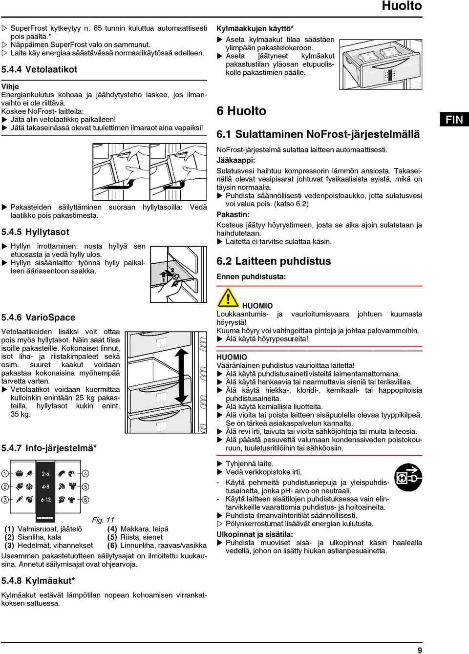 u Jätä takaseinässä olevat tuulettimen ilmaraot aina vapaiksi! u Pakasteiden säilyttäminen suoraan hyllytasoilla: Vedä laatikko pois pakastimesta. 5.4.