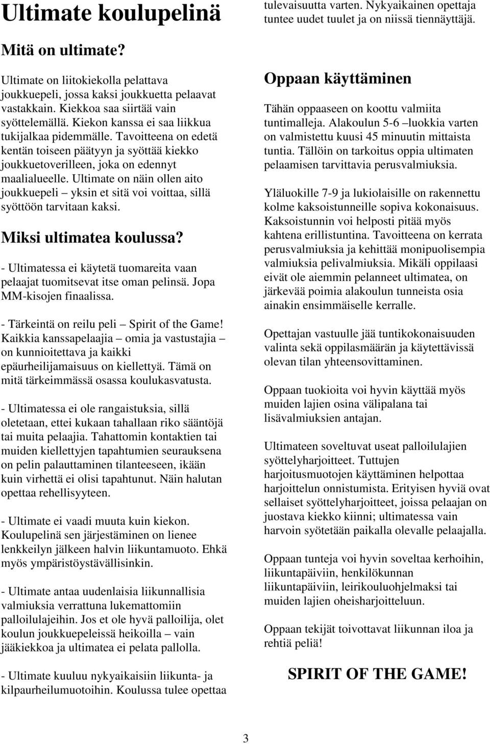 Ultimate on näin ollen aito joukkuepeli yksin et sitä voi voittaa, sillä syöttöön tarvitaan kaksi. Miksi ultimatea koulussa?