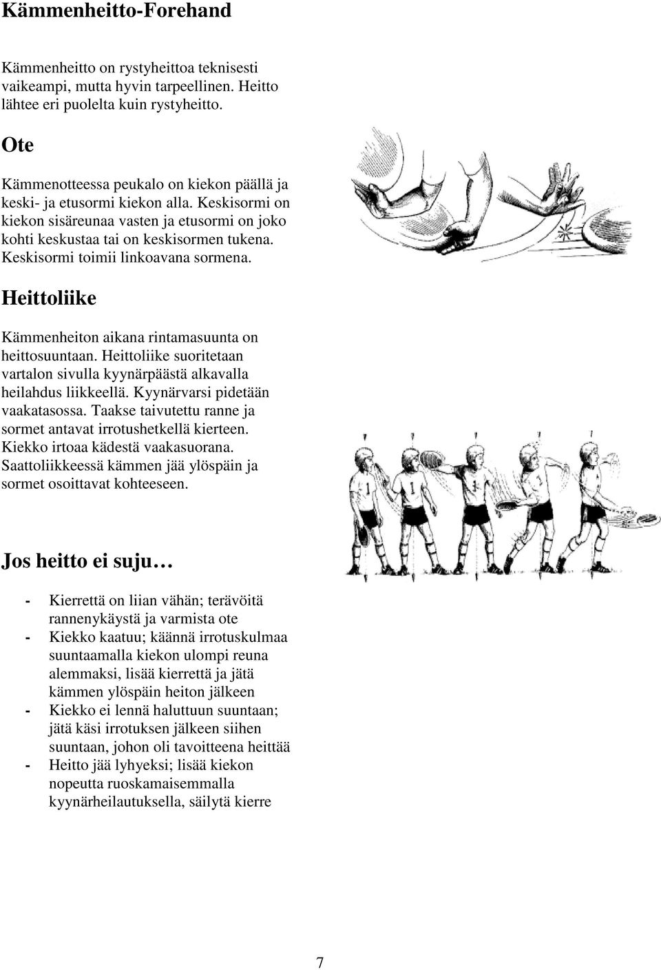 Keskisormi toimii linkoavana sormena. Heittoliike Kämmenheiton aikana rintamasuunta on heittosuuntaan. Heittoliike suoritetaan vartalon sivulla kyynärpäästä alkavalla heilahdus liikkeellä.