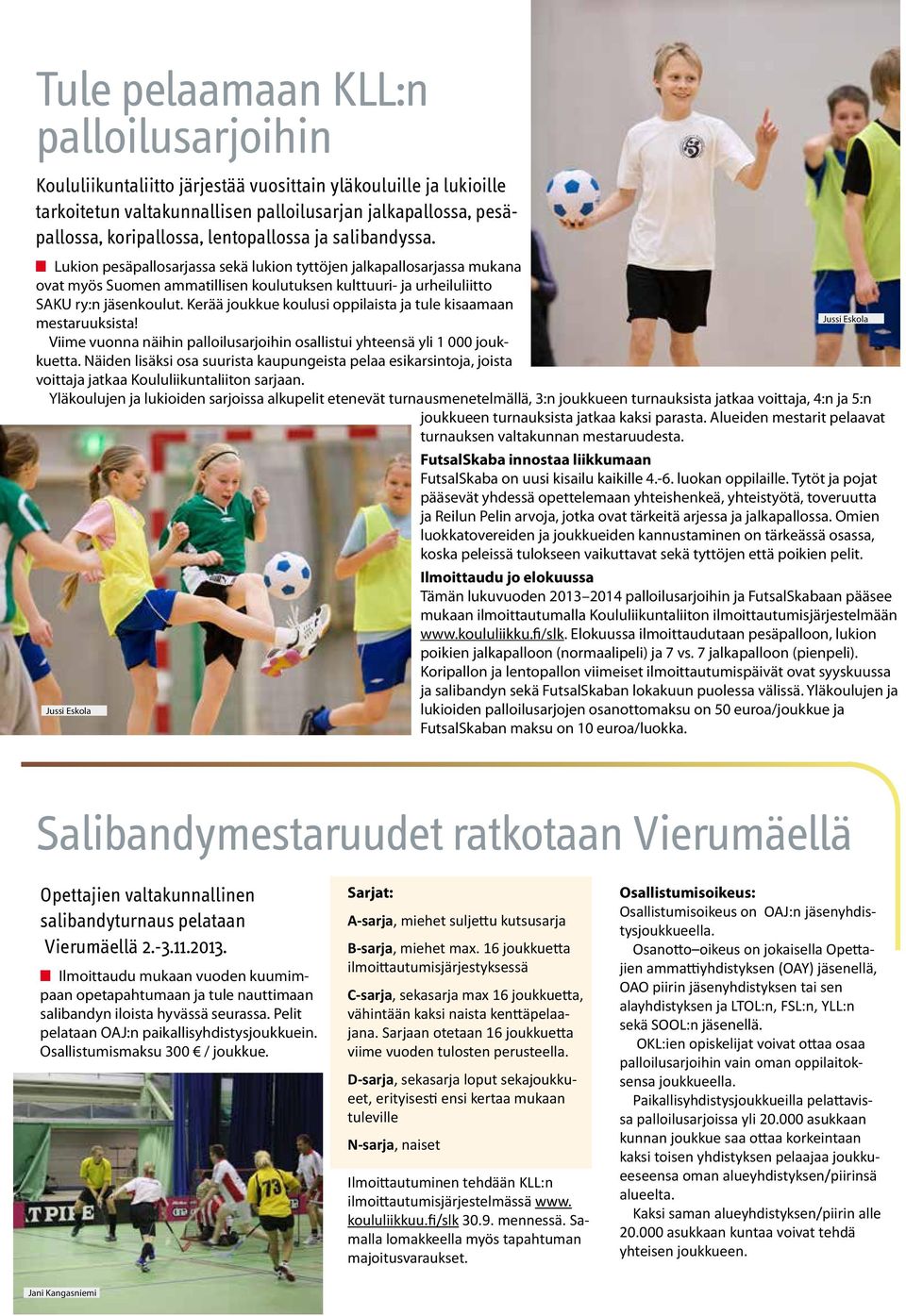 Kerää joukkue koulusi oppilaista ja tule kisaamaan Jussi Eskola mestaruuksista! Viime vuonna näihin palloilusarjoihin osallistui yhteensä yli 1 000 joukkuetta.