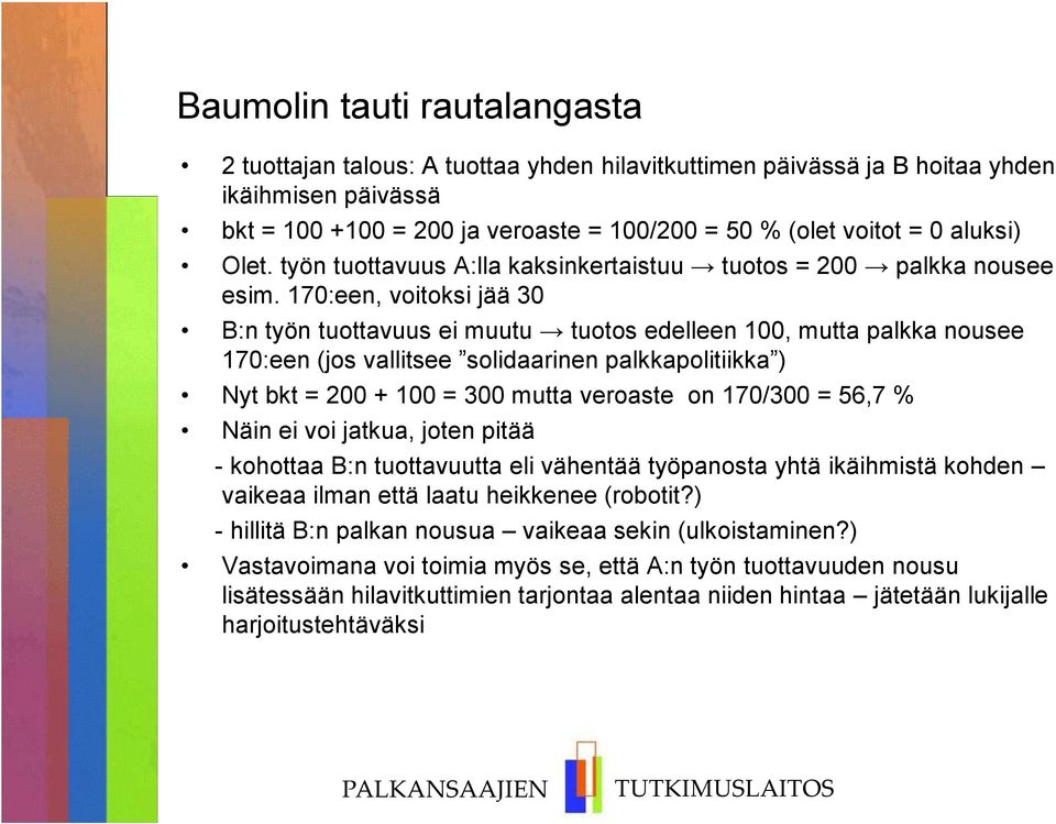 170:een, voitoksi jää 30 B:n työn tuottavuus ei muutu tuotos edelleen 100, mutta palkka nousee 170:een (jos vallitsee solidaarinen palkkapolitiikka ) Nyt bkt = 200 + 100 = 300 mutta veroaste on