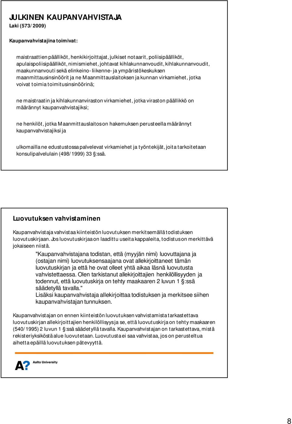 toimitusinsinöörinä; ne maistraatin ja kihlakunnanviraston virkamiehet, jotka viraston päällikkö on määrännyt kaupanvahvistajiksi; ne henkilöt, jotka Maanmittauslaitos on hakemuksen perusteella