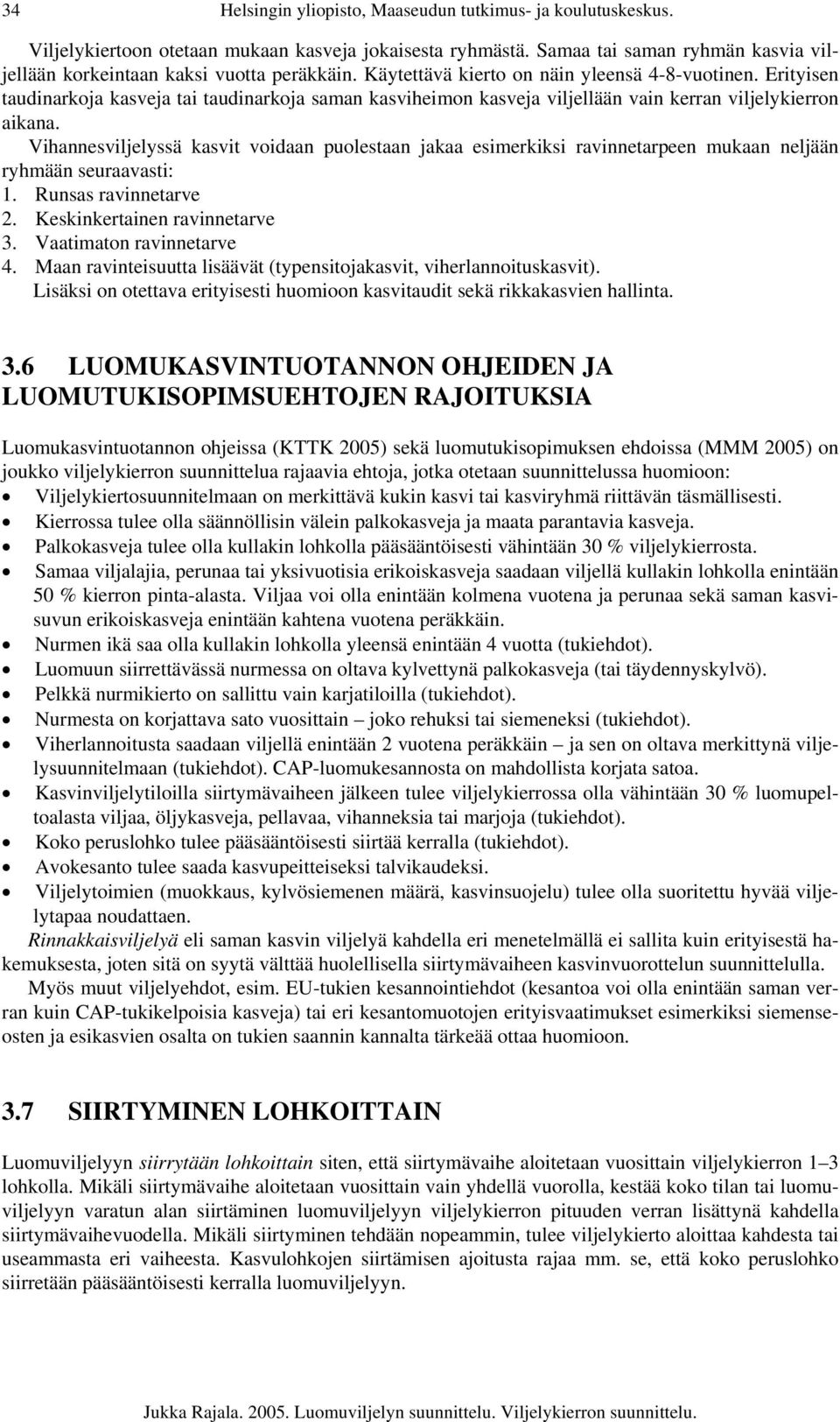 Vihannesviljelyssä kasvit voidaan puolestaan jakaa esimerkiksi ravinnetarpeen mukaan neljään ryhmään seuraavasti: 1. Runsas ravinnetarve 2. Keskinkertainen ravinnetarve 3. Vaatimaton ravinnetarve 4.