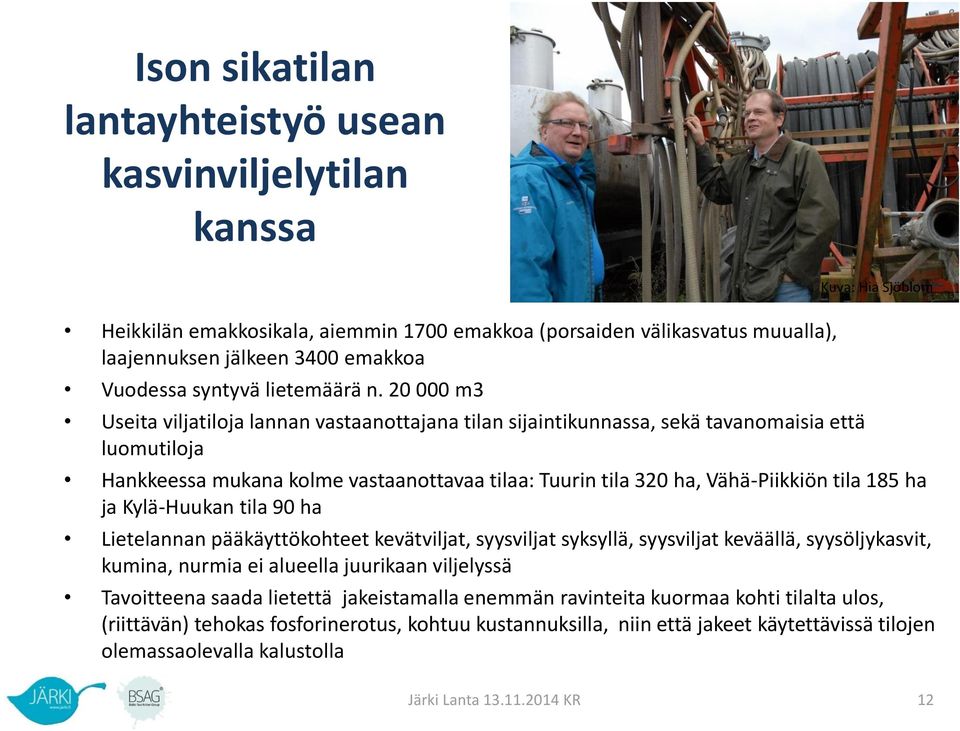 20 000 m3 Useita viljatiloja lannan vastaanottajana tilan sijaintikunnassa, sekä tavanomaisia että luomutiloja Kuva: Hia Sjöblom Hankkeessa mukana kolme vastaanottavaa tilaa: Tuurin tila 320 ha,