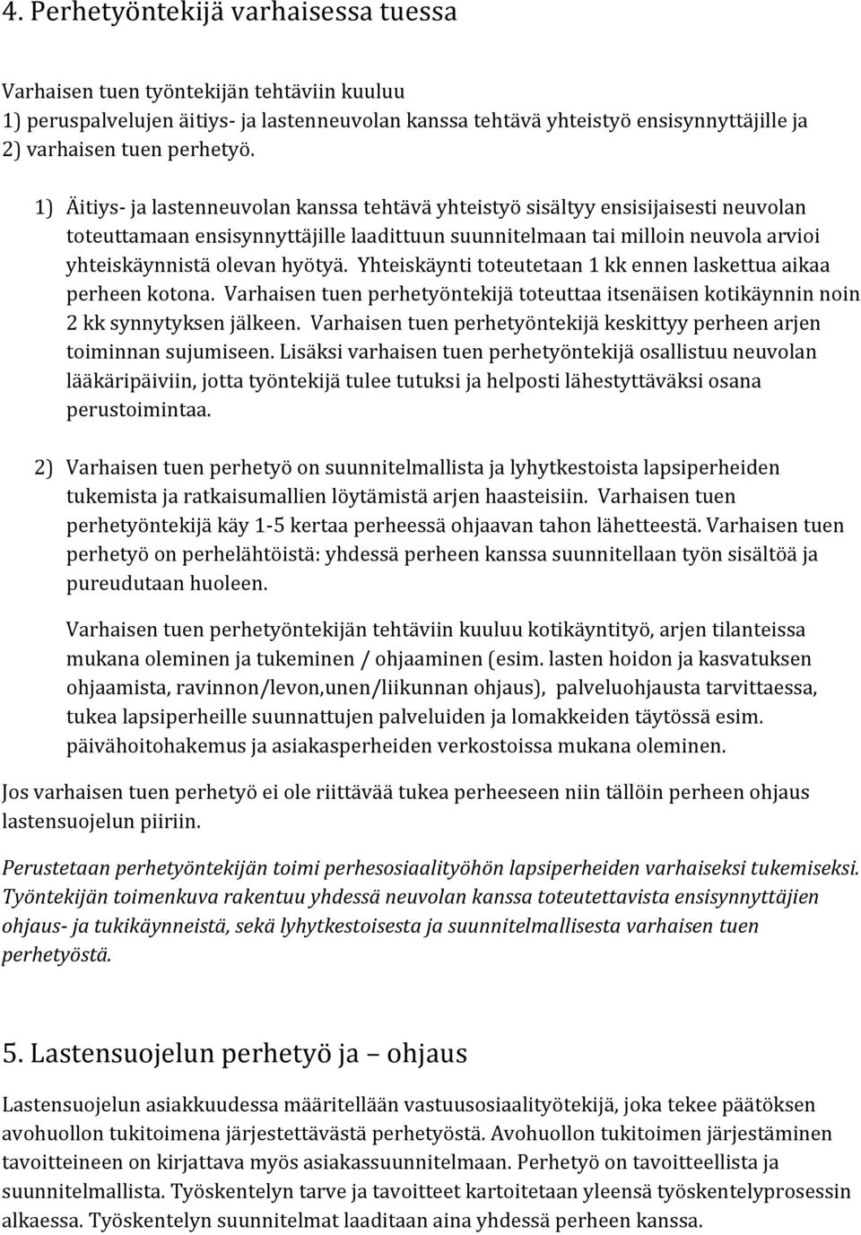 Yhteiskäynti toteutetaan 1 kk ennen laskettua aikaa perheen kotona. Varhaisen tuen perhetyöntekijä toteuttaa itsenäisen kotikäynnin noin 2 kk synnytyksen jälkeen.