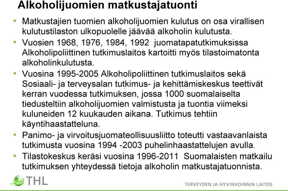 Vuosina 1995-2005 Alkoholipoliittinen tutkimuslaitos sekä Sosiaali- ja terveysalan tutkimus- ja kehittämiskeskus teettivät kerran vuodessa tutkimuksen, jossa 1000 suomalaiselta tiedusteltiin