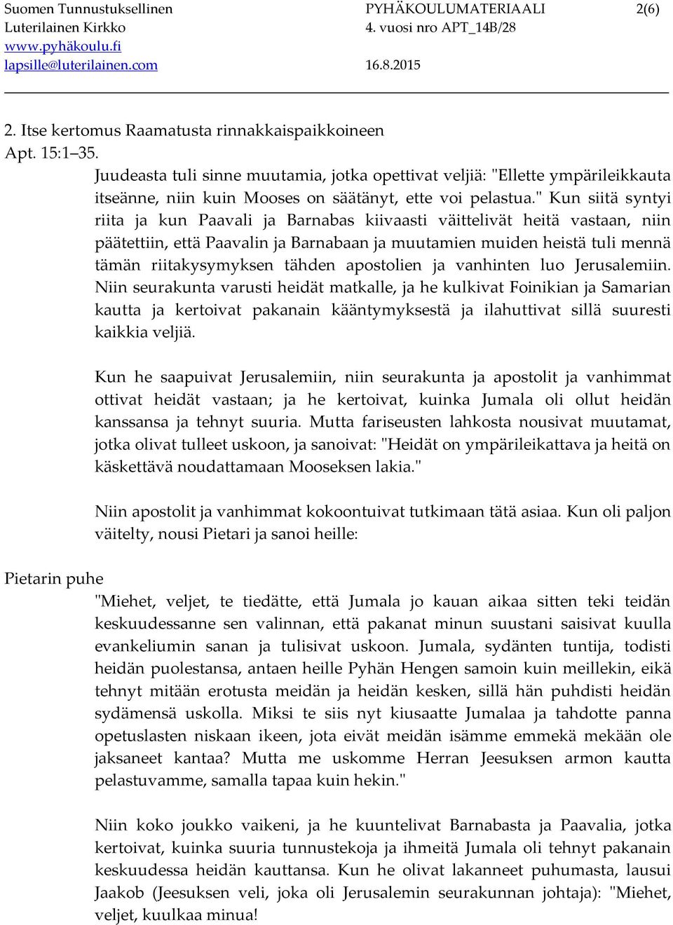 " Kun siitä syntyi riita ja kun Paavali ja Barnabas kiivaasti väittelivät heitä vastaan, niin päätettiin, että Paavalin ja Barnabaan ja muutamien muiden heistä tuli mennä tämän riitakysymyksen tähden