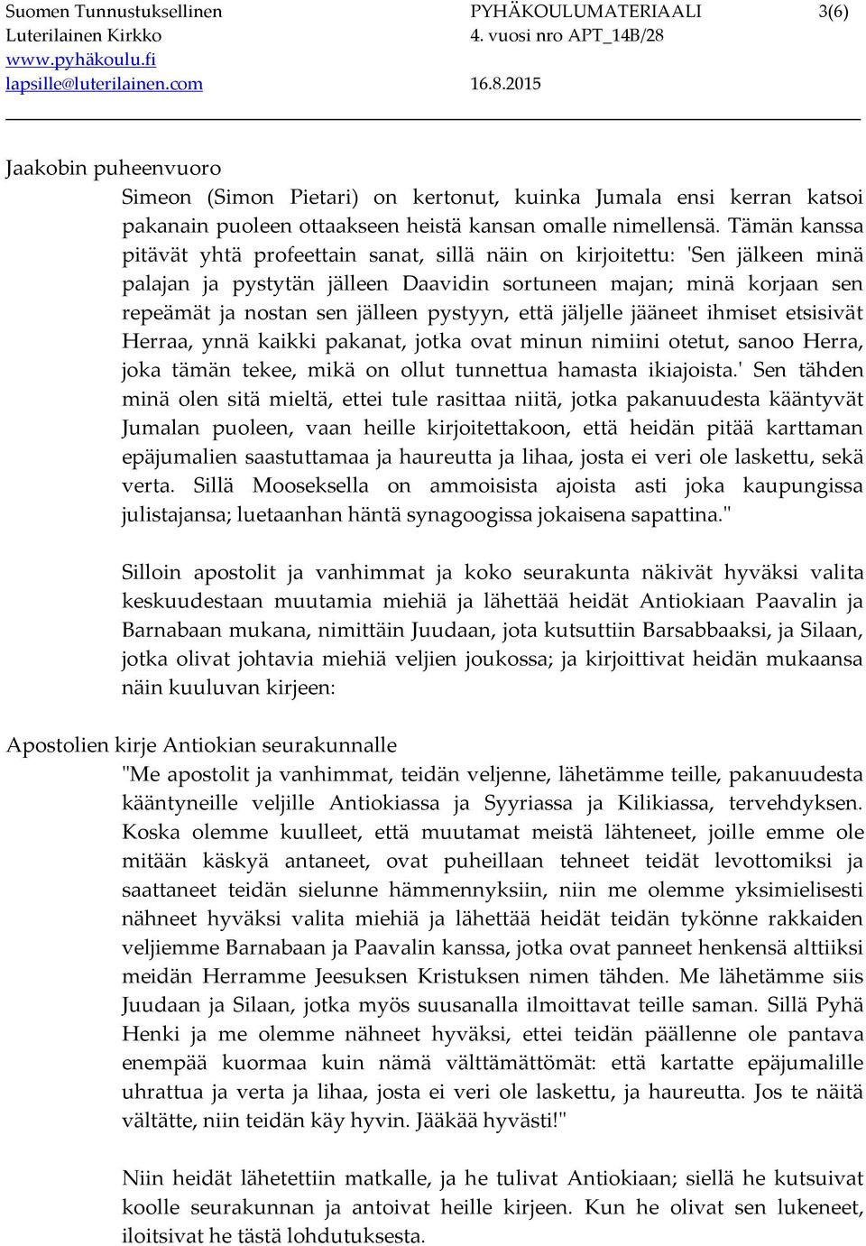 pystyyn, että jäljelle jääneet ihmiset etsisivät Herraa, ynnä kaikki pakanat, jotka ovat minun nimiini otetut, sanoo Herra, joka tämän tekee, mikä on ollut tunnettua hamasta ikiajoista.