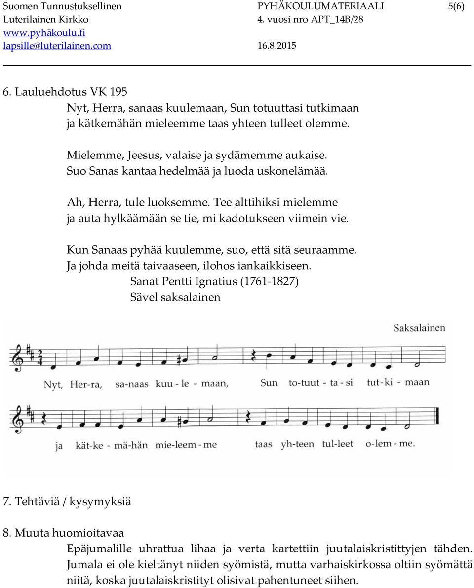 Tee alttihiksi mielemme ja auta hylkäämään se tie, mi kadotukseen viimein vie. Kun Sanaas pyhää kuulemme, suo, että sitä seuraamme. Ja johda meitä taivaaseen, ilohos iankaikkiseen.