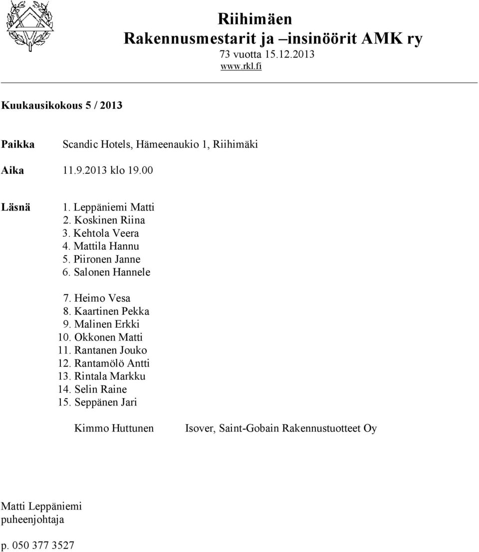 Koskinen Riina 3. Kehtola Veera 4. Mattila Hannu 5. Piironen Janne 6. Salonen Hannele 7. Heimo Vesa 8. Kaartinen Pekka 9. Malinen Erkki 10.