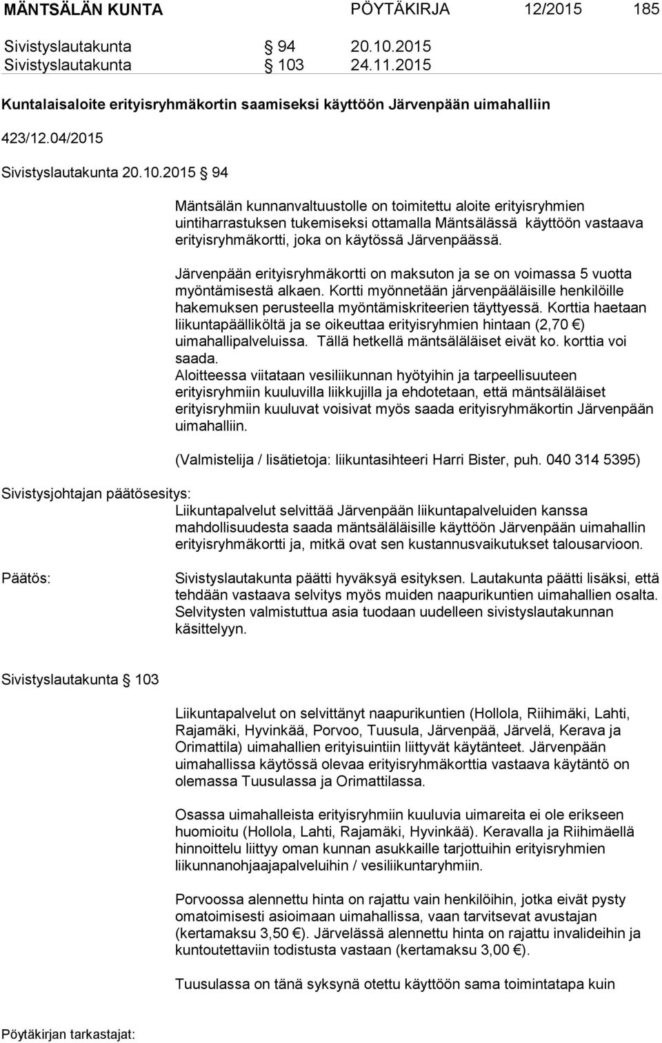 2015 94 Mäntsälän kunnanvaltuustolle on toimitettu aloite erityisryhmien uintiharrastuksen tukemiseksi ottamalla Mäntsälässä käyttöön vastaava erityisryhmäkortti, joka on käytössä Järvenpäässä.