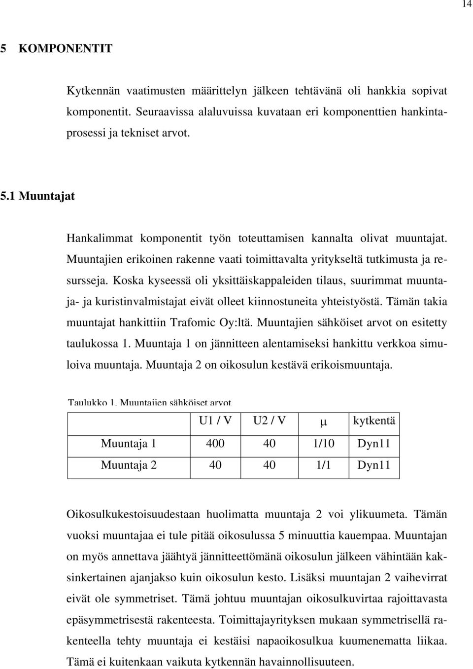 oska kyseessä oli yksittäiskappaleiden tilaus, suurimmat muuntaja- ja kuristinvalmistajat eivät olleet kiinnostuneita yhteistyöstä. Tämän takia muuntajat hankittiin Trafomic Oy:ltä.