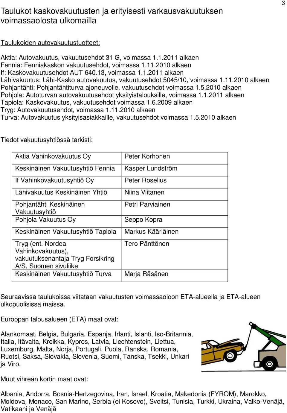 11.2010 alkaen Pohjantähti: Pohjantähtiturva ajoneuvolle, vakuutusehdot voimassa 1.5.2010 alkaen Pohjola: Autoturvan autovakuutusehdot yksityistalouksille, voimassa 1.1.2011 alkaen Tapiola: Kaskovakuutus, vakuutusehdot voimassa 1.