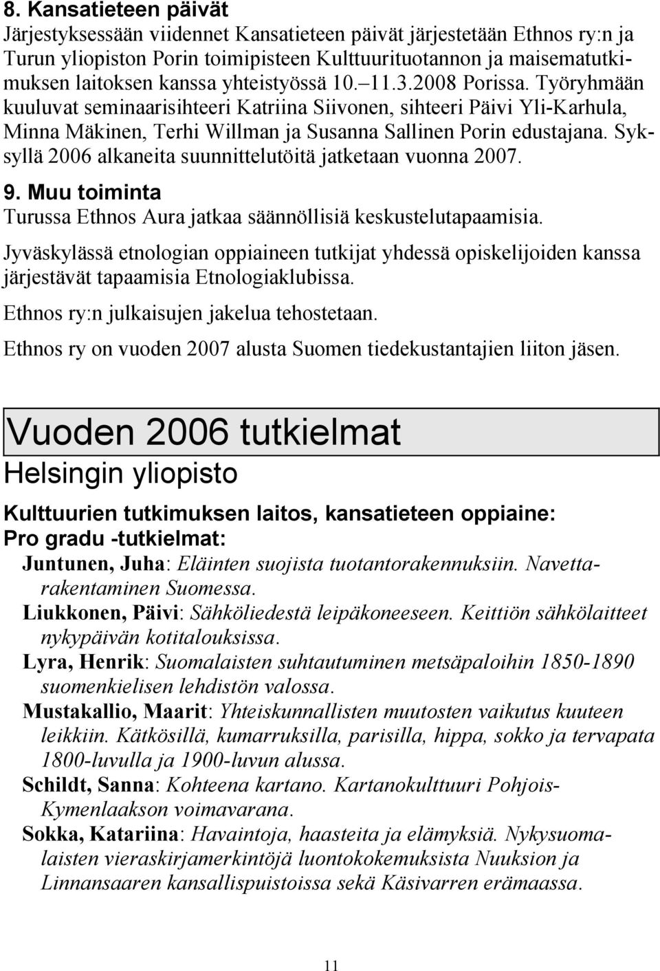 Syksyllä 2006 alkaneita suunnittelutöitä jatketaan vuonna 2007. 9. Muu toiminta Turussa Ethnos Aura jatkaa säännöllisiä keskustelutapaamisia.