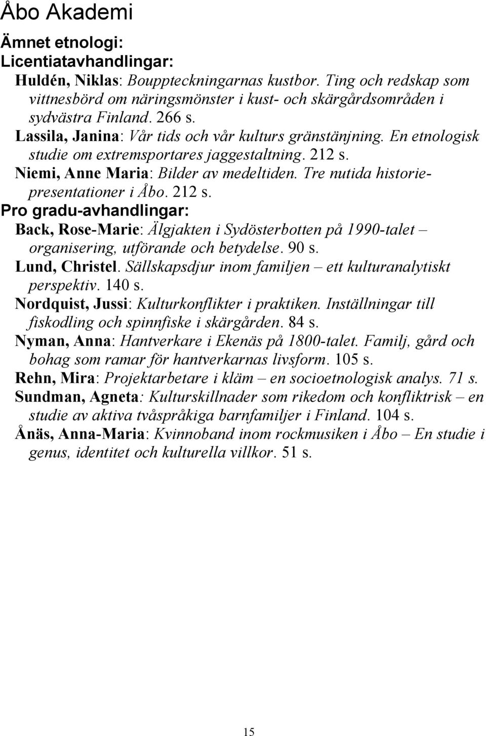 Tre nutida historiepresentationer i Åbo. 212 s. Pro gradu-avhandlingar: Back, Rose-Marie: Älgjakten i Sydösterbotten på 1990-talet organisering, utförande och betydelse. 90 s. Lund, Christel.