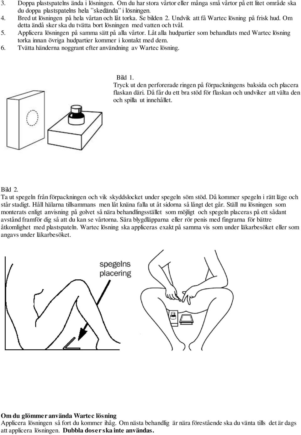 Applicera lösningen på samma sätt på alla vårtor. Låt alla hudpartier som behandlats med Wartec lösning torka innan övriga hudpartier kommer i kontakt med dem. 6.