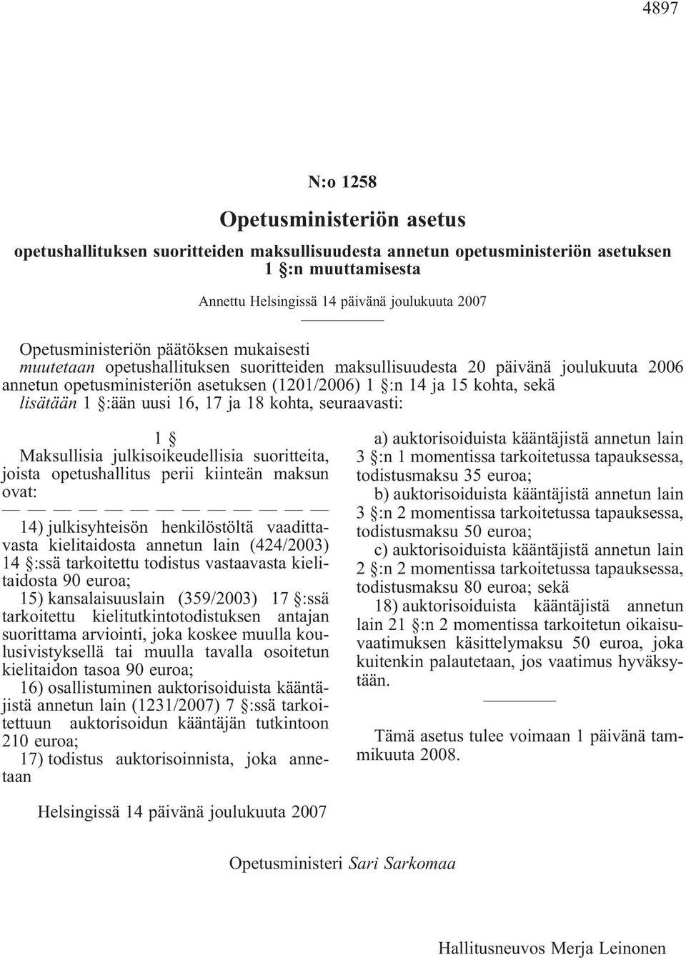 lisätään 1 :ään uusi 16, 17 ja 18 kohta, seuraavasti: 1 Maksullisia julkisoikeudellisia suoritteita, joista opetushallitus perii kiinteän maksun ovat: 14) julkisyhteisön henkilöstöltä vaadittavasta