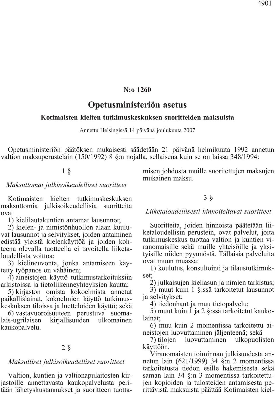 tutkimuskeskuksen maksuttomia julkisoikeudellisia suoritteita ovat 1) kielilautakuntien antamat lausunnot; 2) kielen- ja nimistönhuollon alaan kuuluvat lausunnot ja selvitykset, joiden antaminen