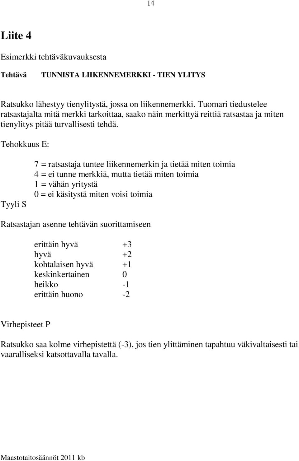 Tehokkuus E: Tyyli S 7 = ratsastaja tuntee liikennemerkin ja tietää miten toimia 4 = ei tunne merkkiä, mutta tietää miten toimia 1 = vähän yritystä 0 = ei käsitystä miten voisi toimia