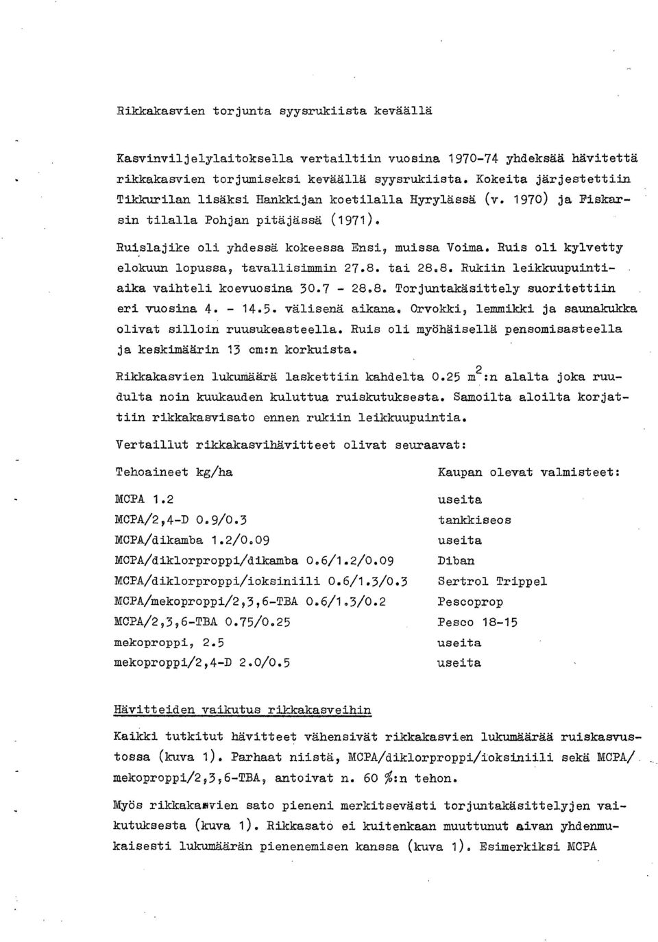 Ruis oli kylvetty elokuun lopussa, tavallisimmin 27.8. tai 28.8. Rukiin leikkuupuintiaika vaihteli koevuosina 30.7-28.8. Torjuntakäsittely suoritettiin eri vuosina 4. - 14.5. välisenä aikana.