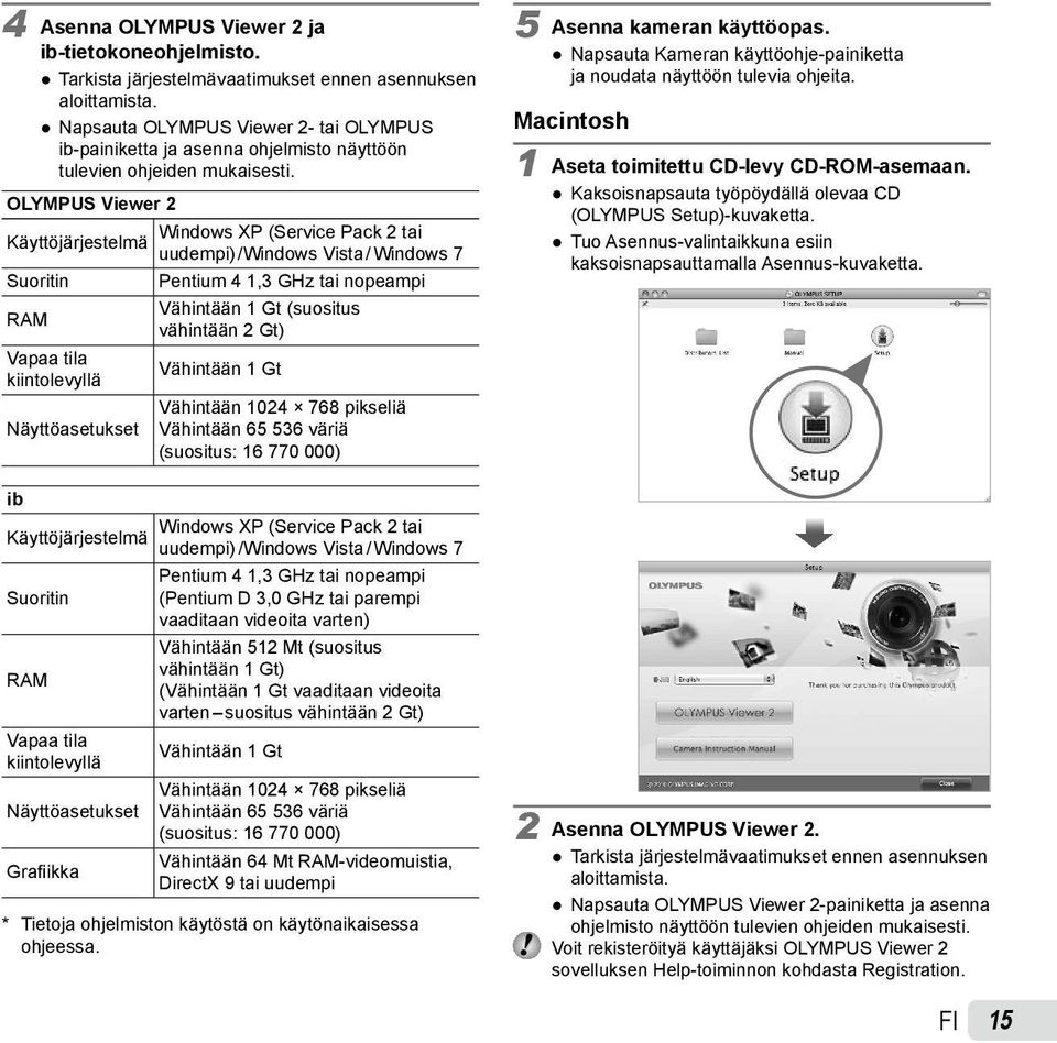 OLYMPUS Viewer 2 Windows XP (Service Pack 2 tai Käyttöjärjestelmä uudempi) /Windows Vista / Windows 7 Suoritin Pentium 4 1,3 GHz tai nopeampi Vähintään 1 Gt (suositus RAM vähintään 2 Gt) Vapaa tila
