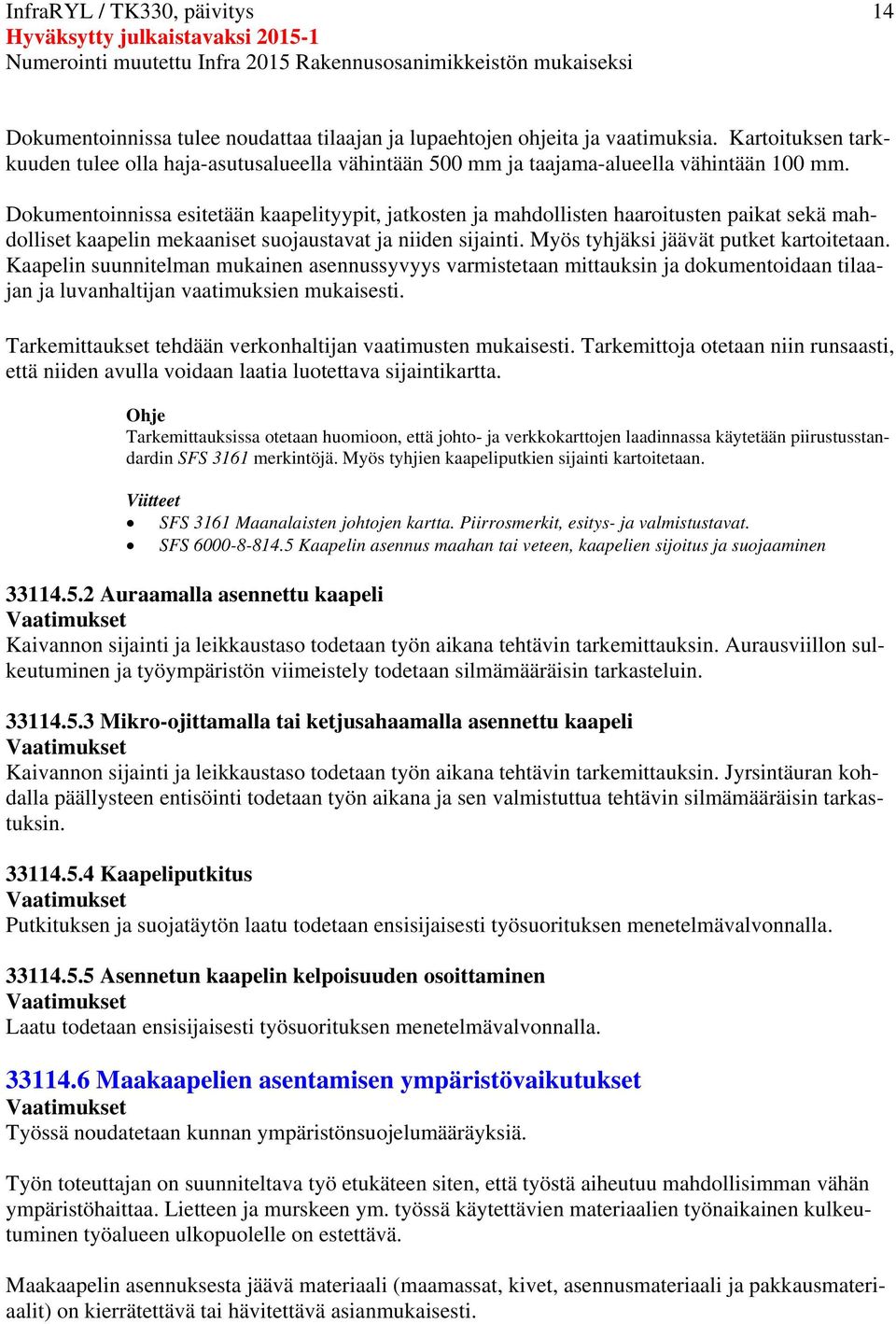 Dokumentoinnissa esitetään kaapelityypit, jatkosten ja mahdollisten haaroitusten paikat sekä mahdolliset kaapelin mekaaniset suojaustavat ja niiden sijainti. Myös tyhjäksi jäävät putket kartoitetaan.