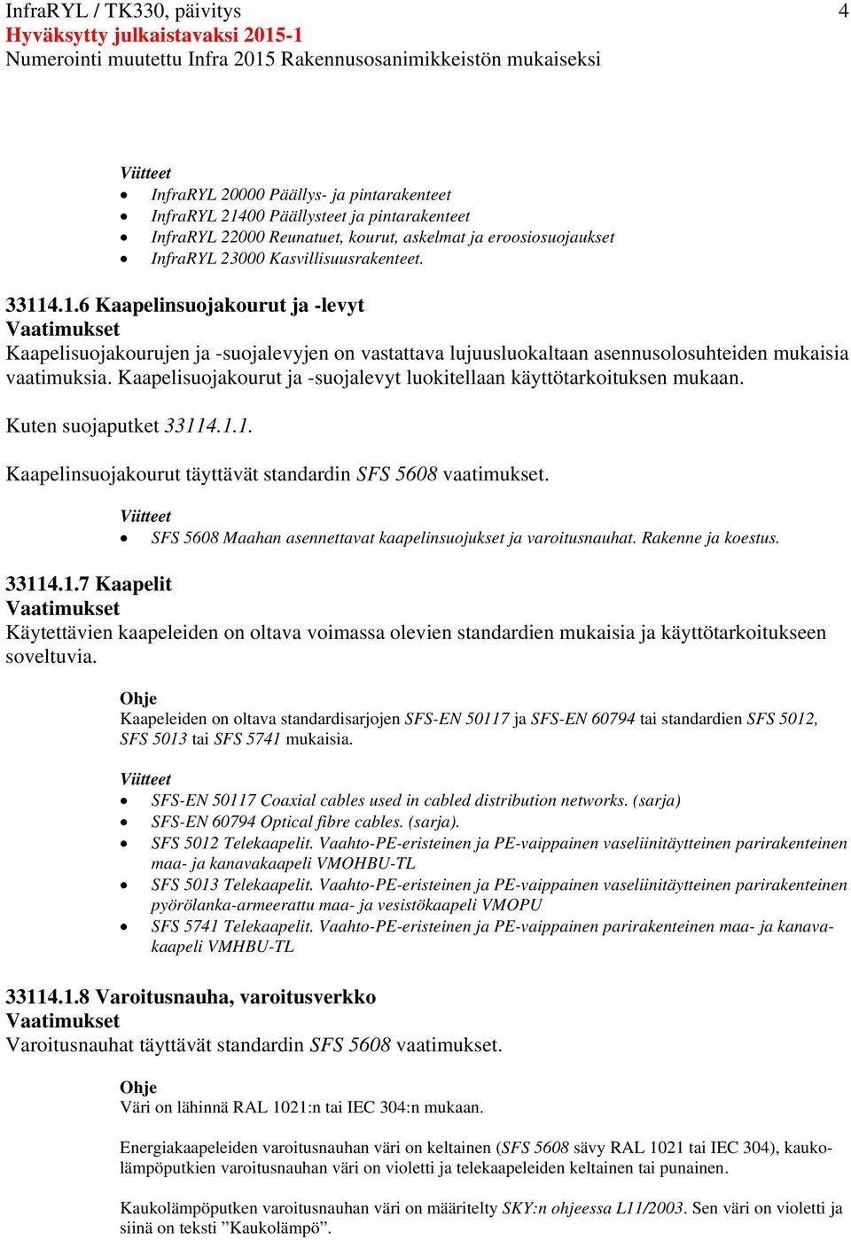 Kaapelisuojakourut ja -suojalevyt luokitellaan käyttötarkoituksen mukaan. Kuten suojaputket 33114.1.1. Kaapelinsuojakourut täyttävät standardin SFS 5608 vaatimukset.