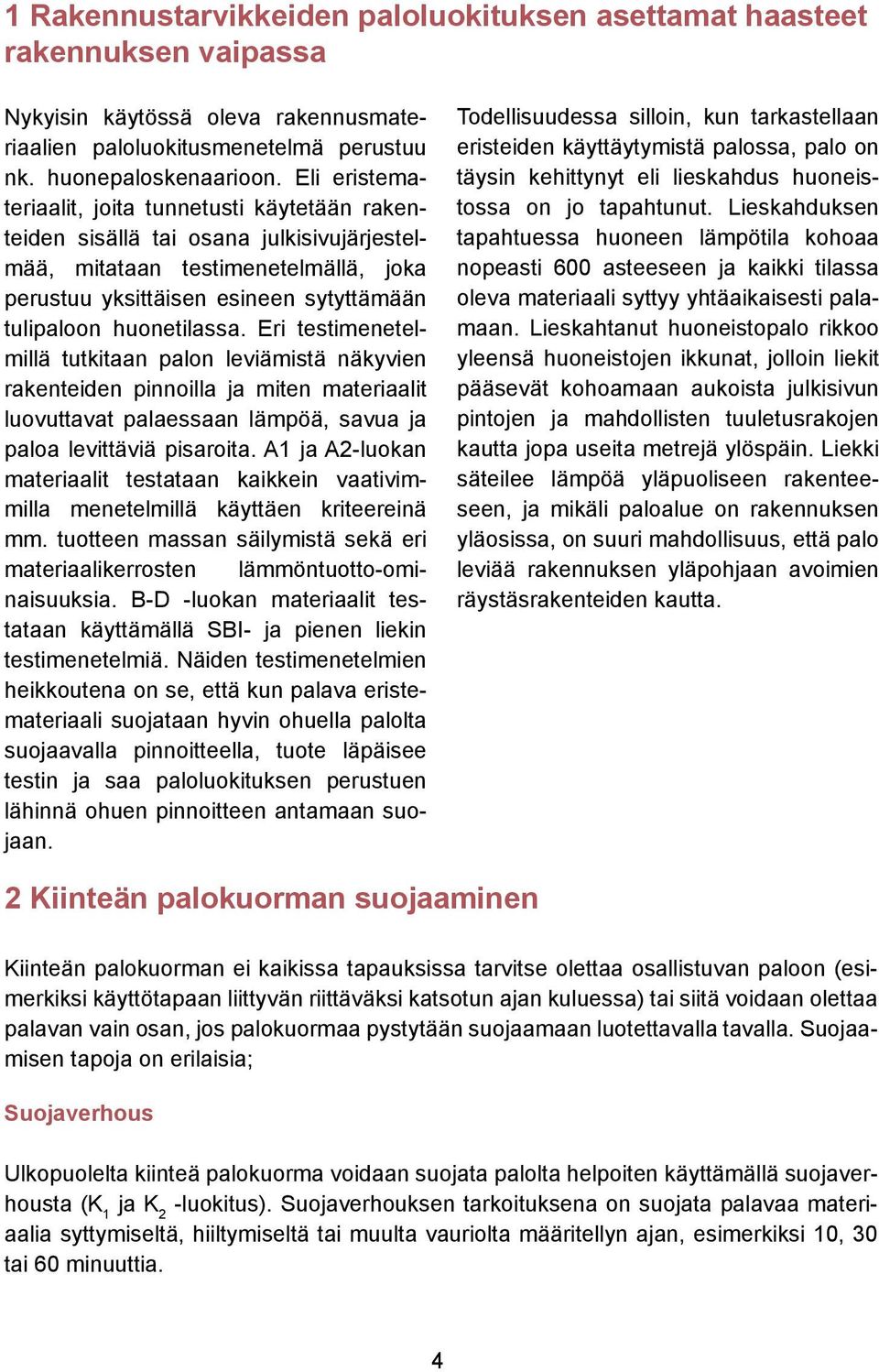 huonetilassa. Eri testimenetelmillä tutkitaan palon leviämistä näkyvien rakenteiden pinnoilla ja miten materiaalit luovuttavat palaessaan lämpöä, savua ja paloa levittäviä pisaroita.