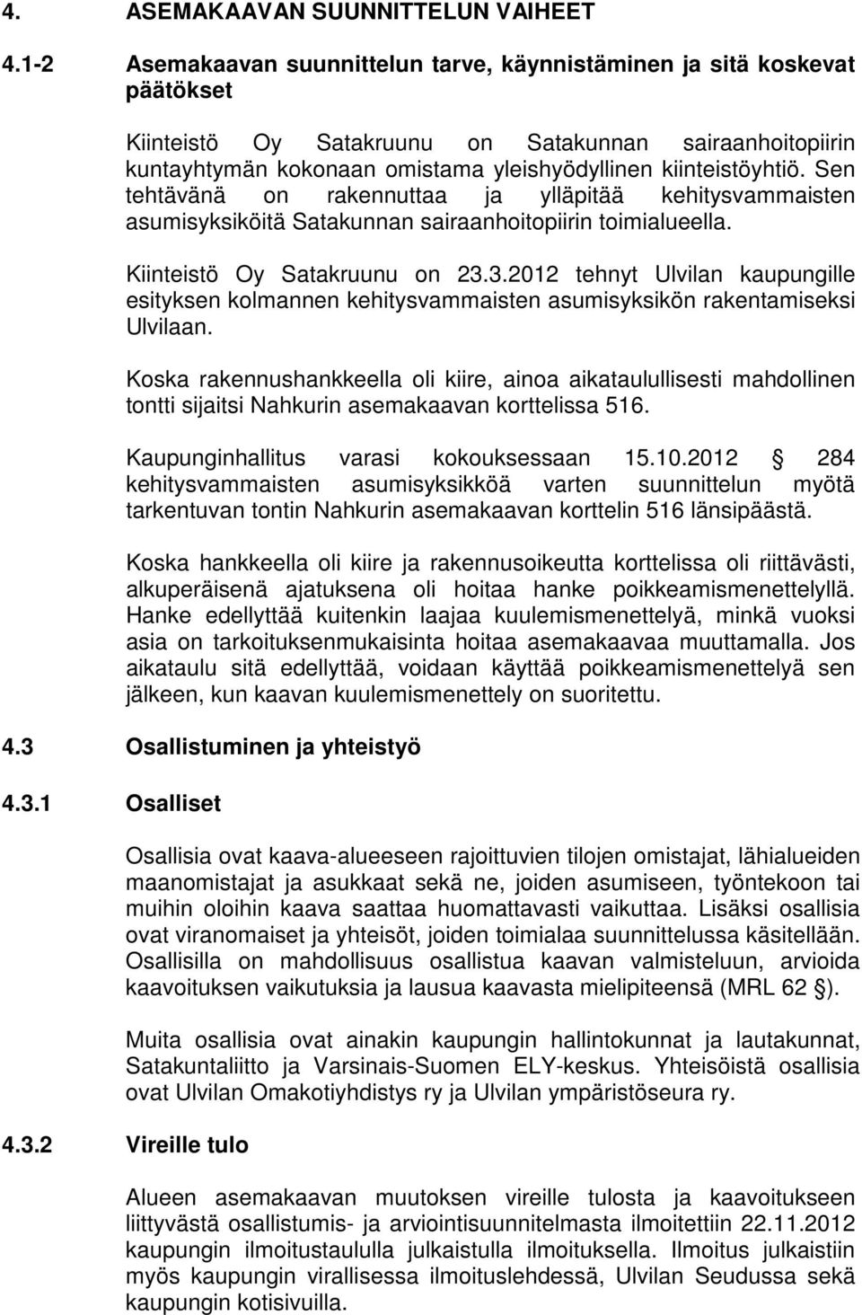 Sen tehtävänä on rakennuttaa ja ylläpitää kehitysvammaisten asumisyksiköitä Satakunnan sairaanhoitopiirin toimialueella. Kiinteistö Oy Satakruunu on 23.