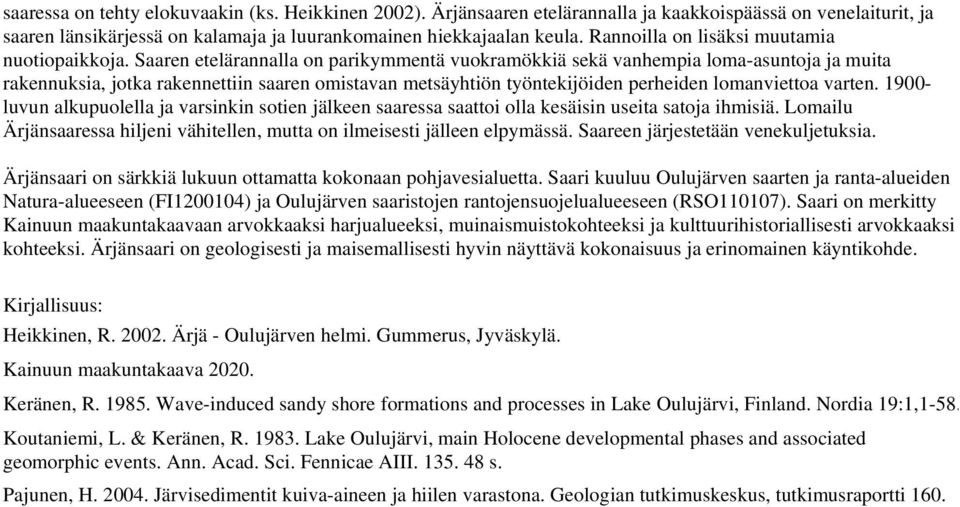 Saaren etelärannalla on parikymmentä vuokramökkiä sekä vanhempia loma-asuntoja ja muita rakennuksia, jotka rakennettiin saaren omistavan metsäyhtiön työntekijöiden perheiden lomanviettoa varten.