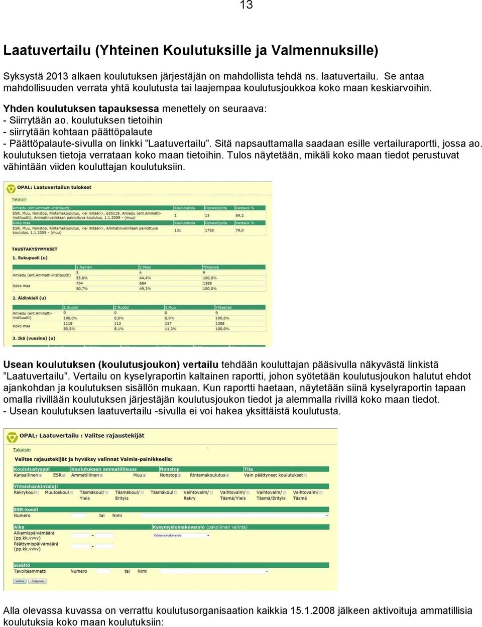 koulutuksen tietoihin - siirrytään kohtaan päättöpalaute - Päättöpalaute-sivulla on linkki Laatuvertailu. Sitä napsauttamalla saadaan esille vertailuraportti, jossa ao.