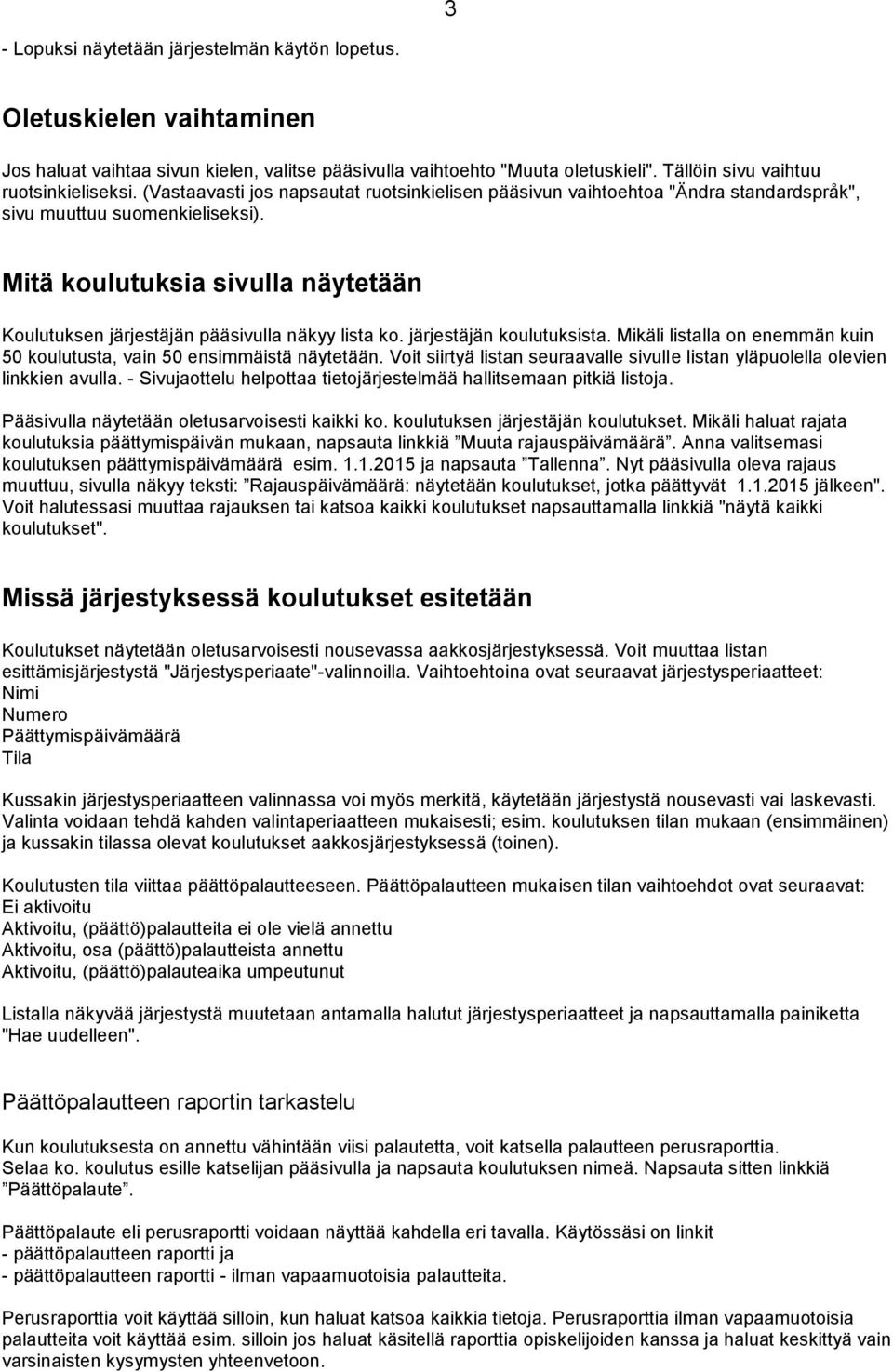 Mitä koulutuksia sivulla näytetään Koulutuksen järjestäjän pääsivulla näkyy lista ko. järjestäjän koulutuksista. Mikäli listalla on enemmän kuin 50 koulutusta, vain 50 ensimmäistä näytetään.