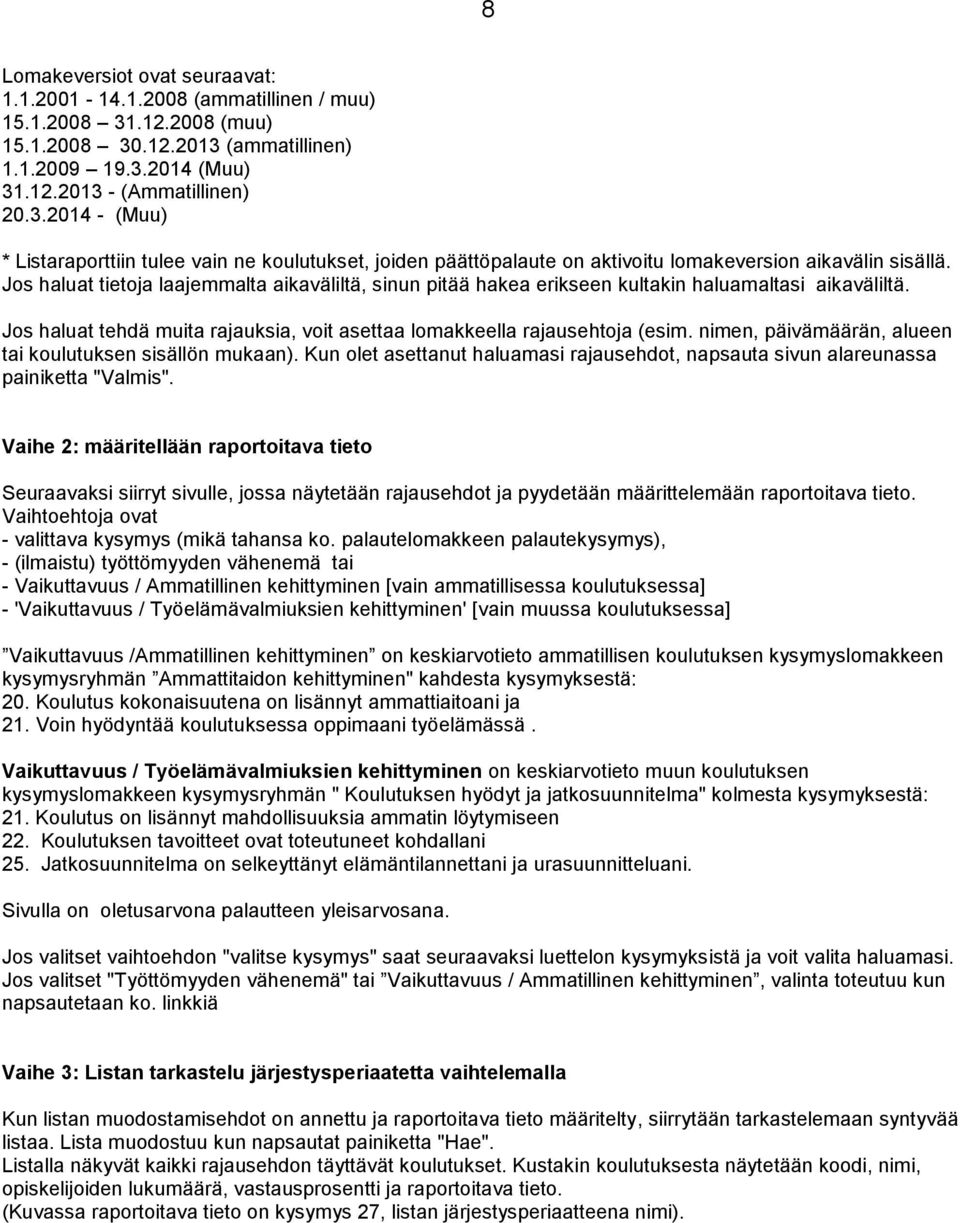 Jos haluat tietoja laajemmalta aikaväliltä, sinun pitää hakea erikseen kultakin haluamaltasi aikaväliltä. Jos haluat tehdä muita rajauksia, voit asettaa lomakkeella rajausehtoja (esim.