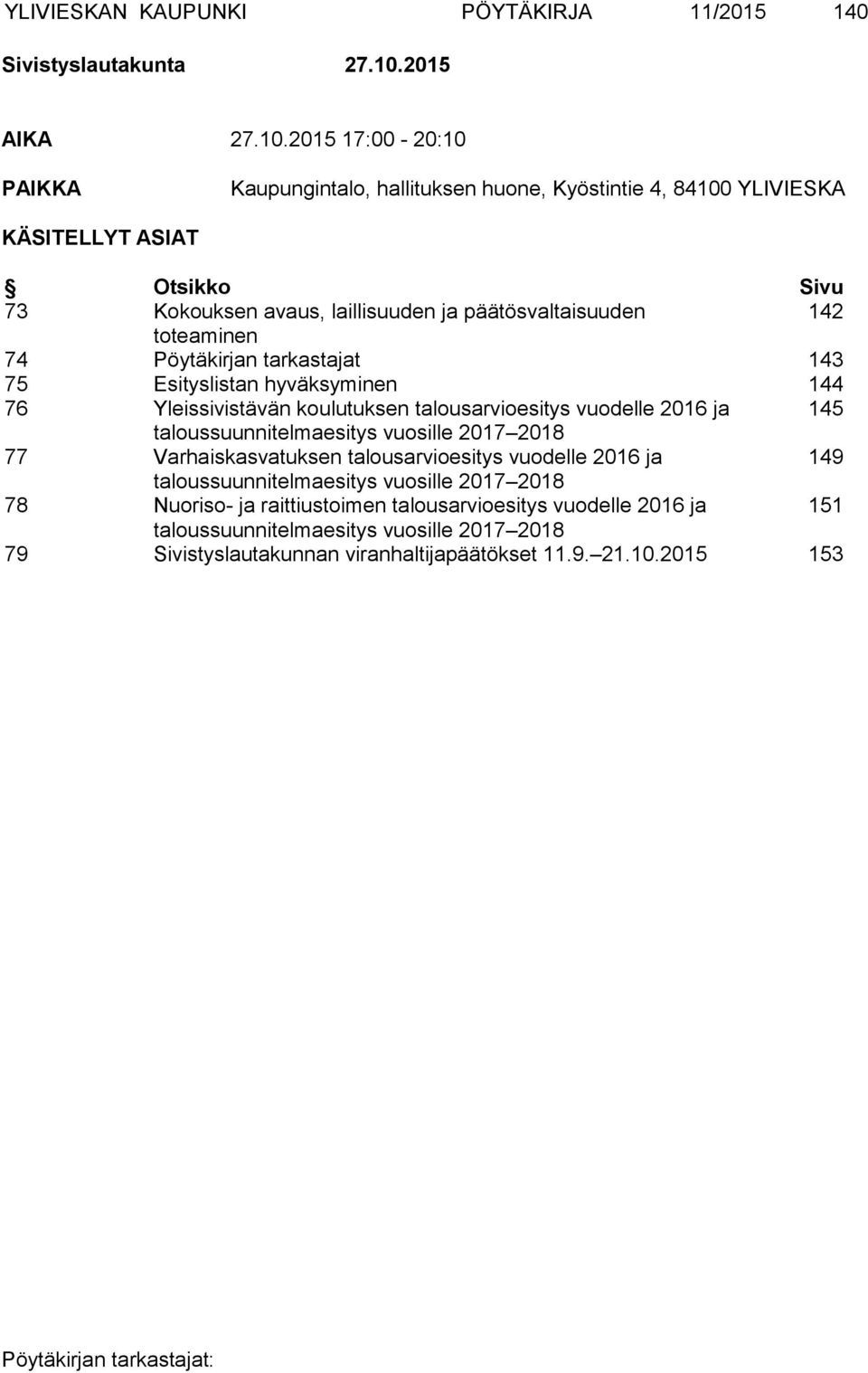 2015 17:00-20:10 PAIKKA Kaupungintalo, hallituksen huone, Kyöstintie 4, 84100 YLIVIESKA KÄSITELLYT ASIAT Otsikko Sivu 73 Kokouksen avaus, laillisuuden ja päätösvaltaisuuden 142