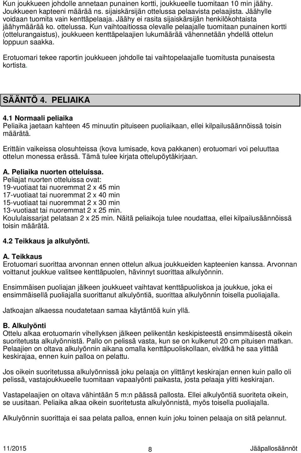 Kun vaihtoaitiossa olevalle pelaajalle tuomitaan punainen kortti (ottelurangaistus), joukkueen kenttäpelaajien lukumäärää vähennetään yhdellä ottelun loppuun saakka.