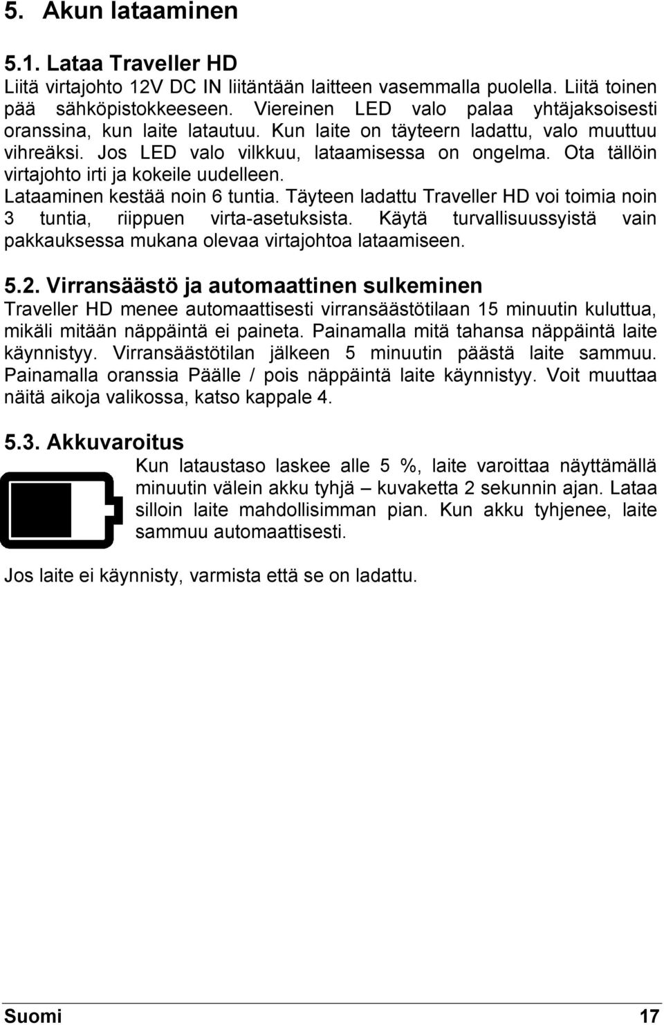 Ota tällöin virtajohto irti ja kokeile uudelleen. Lataaminen kestää noin 6 tuntia. Täyteen ladattu Traveller HD voi toimia noin 3 tuntia, riippuen virta-asetuksista.