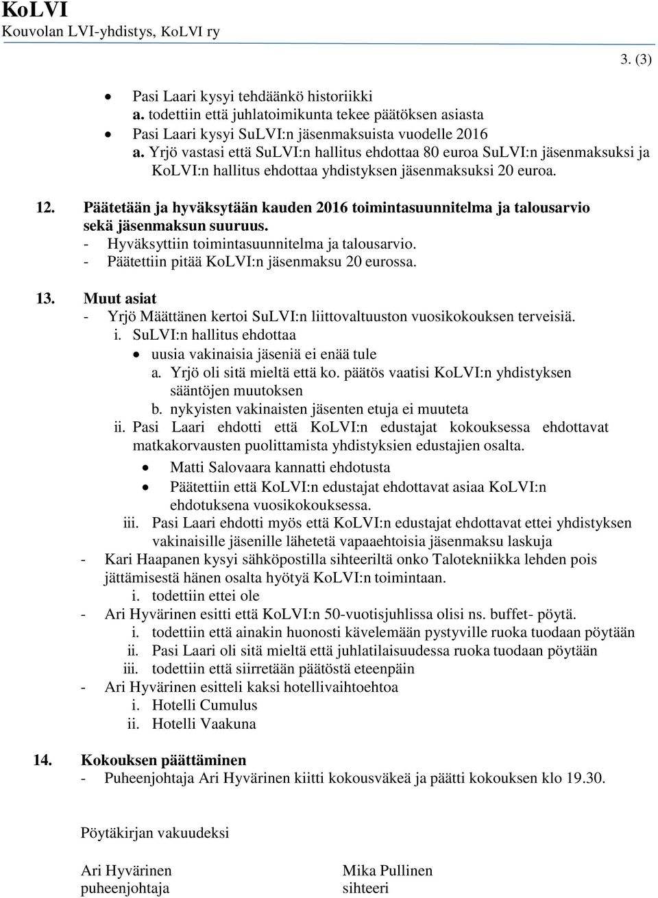 Päätetään ja hyväksytään kauden 2016 toimintasuunnitelma ja talousarvio sekä jäsenmaksun suuruus. - Hyväksyttiin toimintasuunnitelma ja talousarvio. - Päätettiin pitää KoLVI:n jäsenmaksu 20 eurossa.