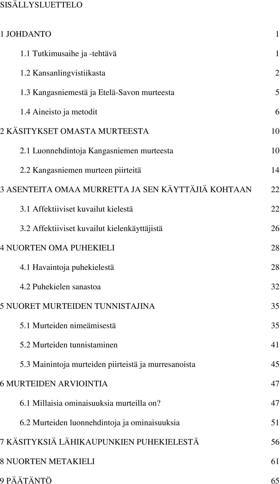2 Affektiiviset kuvailut kielenkäyttäjistä 26 4 NUORTEN OMA PUHEKIELI 28 4.1 Havaintoja puhekielestä 28 4.2 Puhekielen sanastoa 32 5 NUORET MURTEIDEN TUNNISTAJINA 35 5.1 Murteiden nimeämisestä 35 5.
