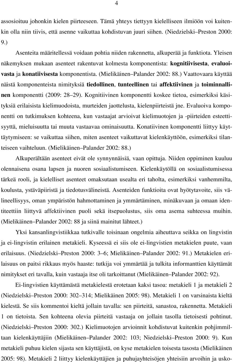 Yleisen näkemyksen mukaan asenteet rakentuvat kolmesta komponentista: kognitiivisesta, evaluoivasta ja konatiivisesta komponentista. (Mielikäinen Palander 2002: 88.