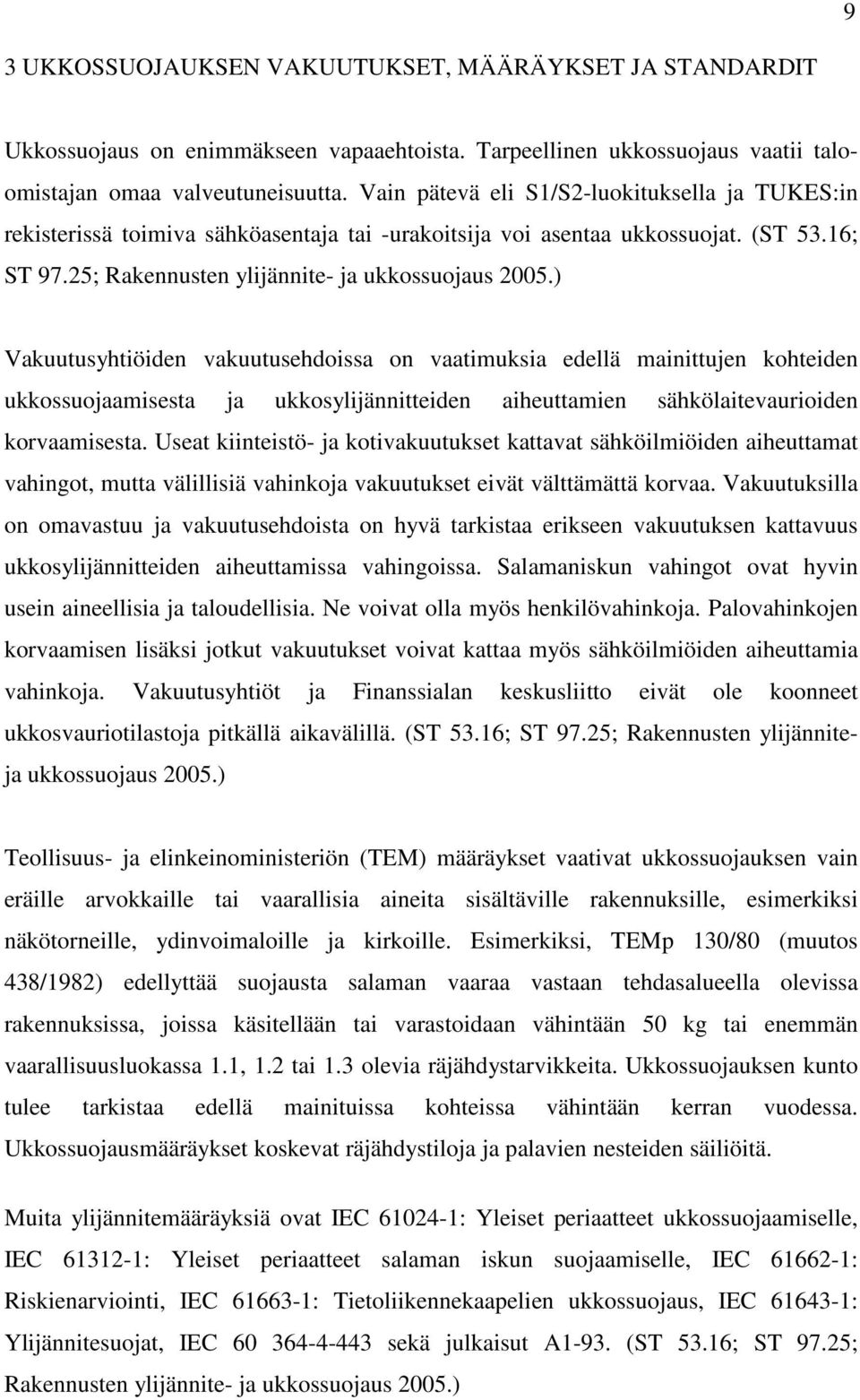 ) Vakuutusyhtiöiden vakuutusehdoissa on vaatimuksia edellä mainittujen kohteiden ukkossuojaamisesta ja ukkosylijännitteiden aiheuttamien sähkölaitevaurioiden korvaamisesta.