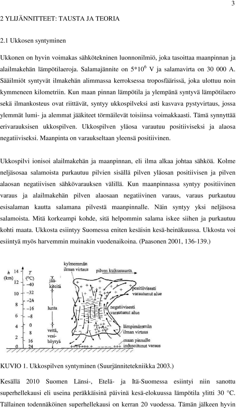 Kun maan pinnan lämpötila ja ylempänä syntyvä lämpötilaero sekä ilmankosteus ovat riittävät, syntyy ukkospilveksi asti kasvava pystyvirtaus, jossa ylemmät lumi- ja alemmat jääkiteet törmäilevät