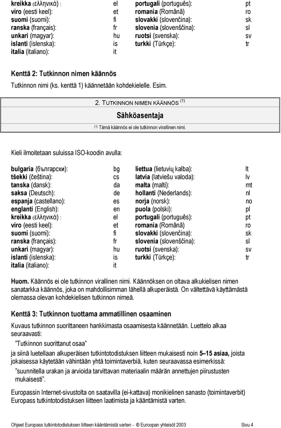 Tutkinnon nimen käännös Tutkinnon nimi (ks. kenttä 1) käännetään kohdekielelle. 2. TUTKINNON NIMEN KÄÄNNÖS (1) Sähköasentaja (1) Tämä käännös ei ole tutkinnon virallinen nimi.