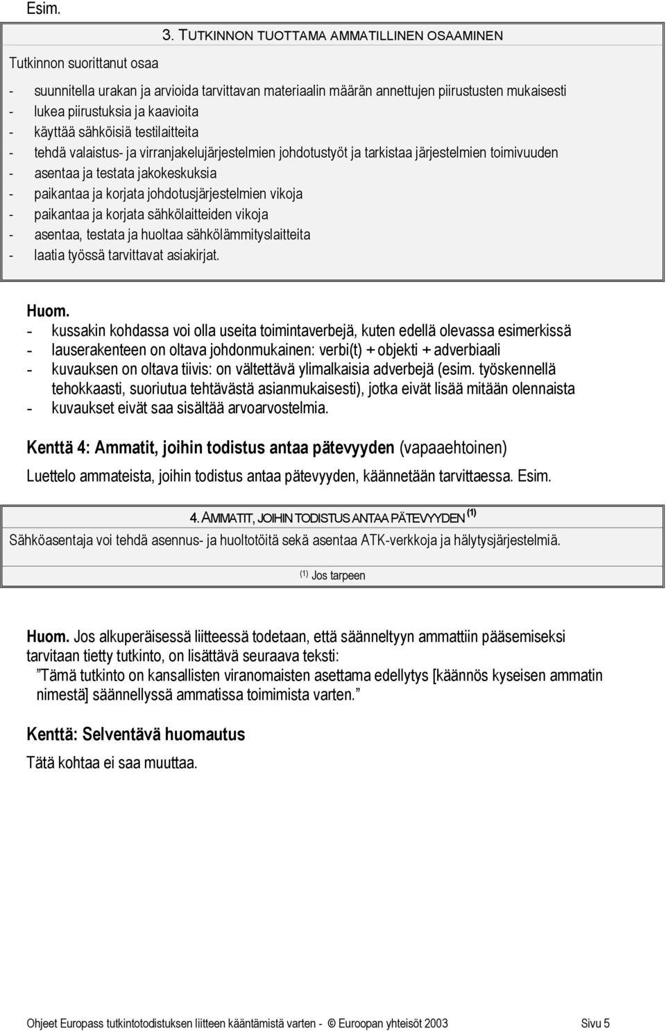 korjata johdotusjärjestelmien vikoja - paikantaa ja korjata sähkölaitteiden vikoja - asentaa, testata ja huoltaa sähkölämmityslaitteita - laatia työssä tarvittavat asiakirjat. Huom.