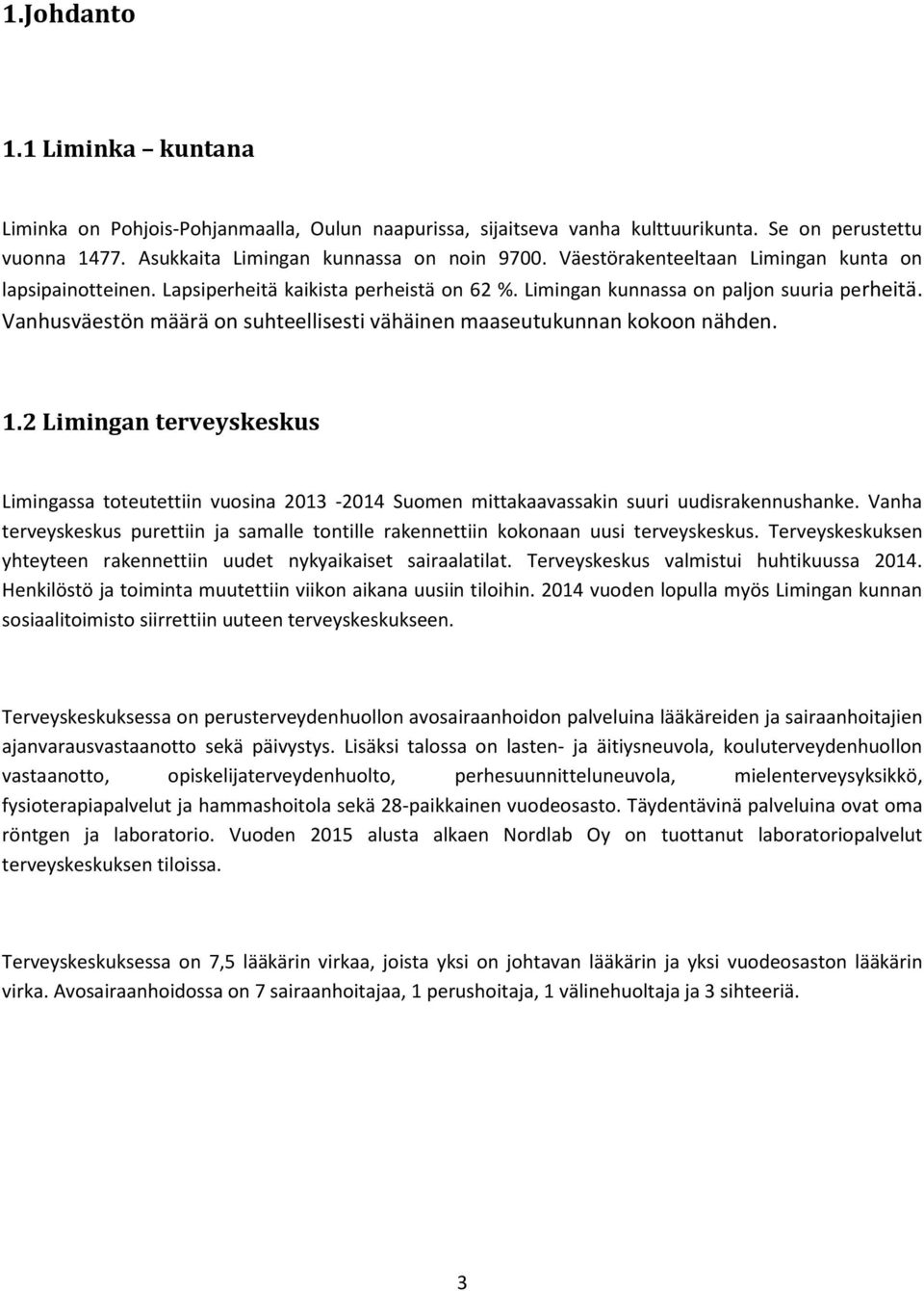 Vanhusväestön määrä on suhteellisesti vähäinen maaseutukunnan kokoon nähden. 1.2 Limingan terveyskeskus Limingassa toteutettiin vuosina 2013-2014 Suomen mittakaavassakin suuri uudisrakennushanke.
